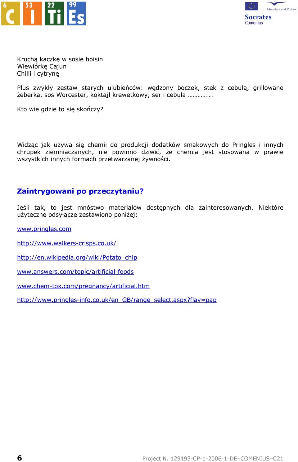 Widząc jak uŝywa się chemii do produkcji dodatków smakowych do Pringles i innych chrupek ziemniaczanych, nie powinno dziwić, Ŝe chemia jest stosowana w prawie wszystkich innych formach przetwarzanej