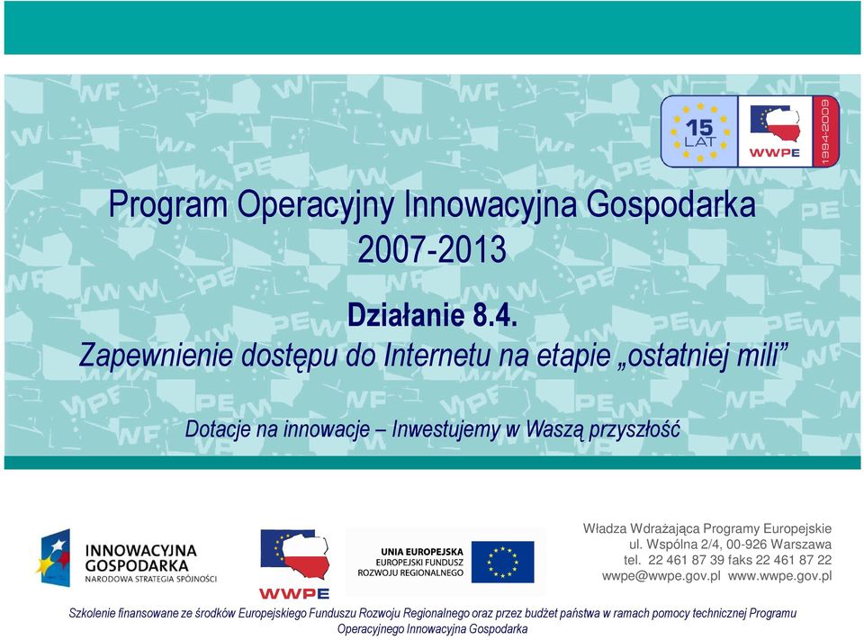 WdraŜająca Programy Europejskie ul. Wspólna 2/4, 00-926 Warszawa tel. 22 461 87 39 faks 22 461 87 22 wwpe@wwpe.gov.pl www.