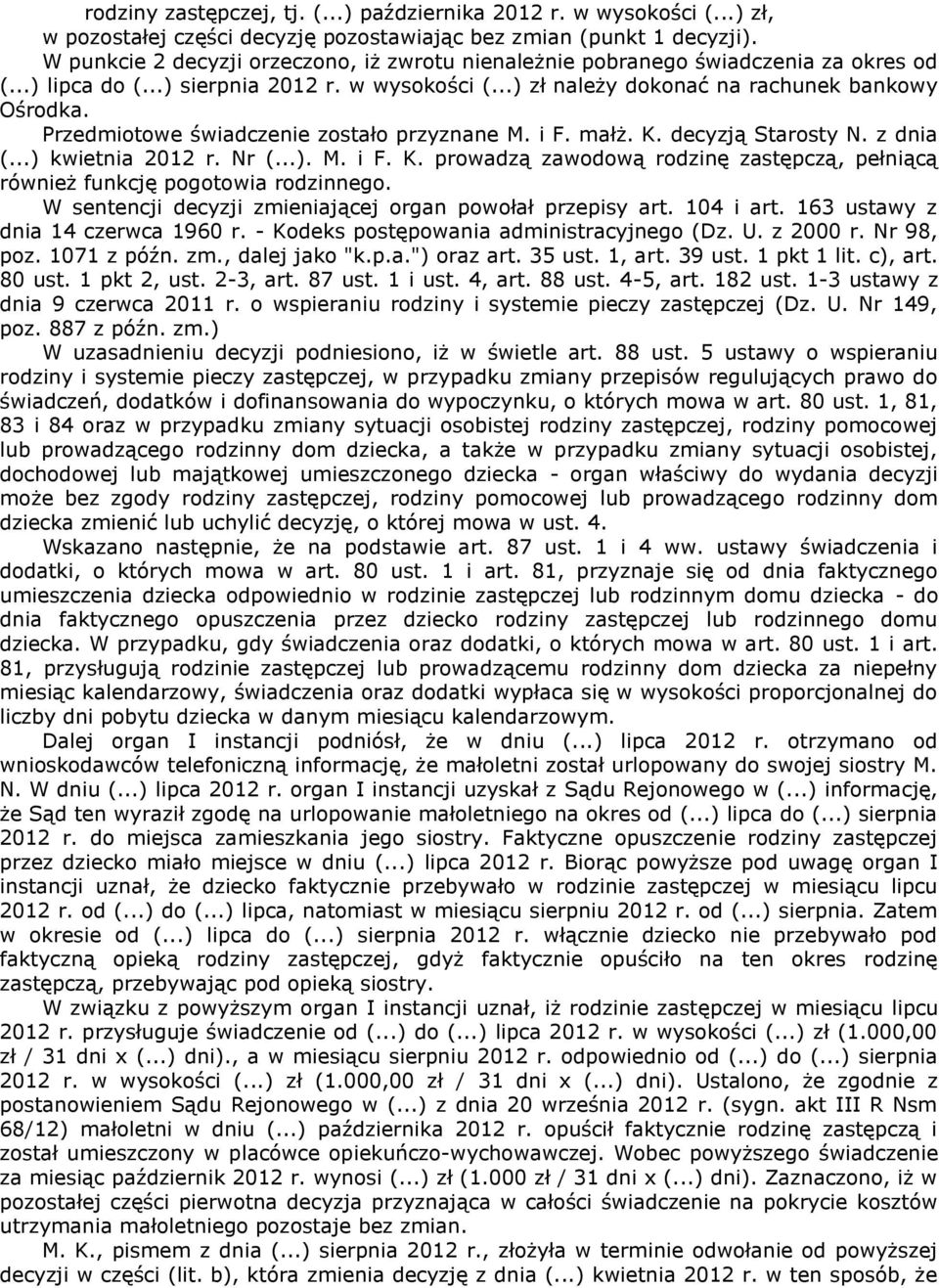 Przedmiotowe świadczenie zostało przyznane M. i F. małż. K. decyzją Starosty N. z dnia (...) kwietnia 2012 r. Nr (...). M. i F. K. prowadzą zawodową rodzinę zastępczą, pełniącą również funkcję pogotowia rodzinnego.