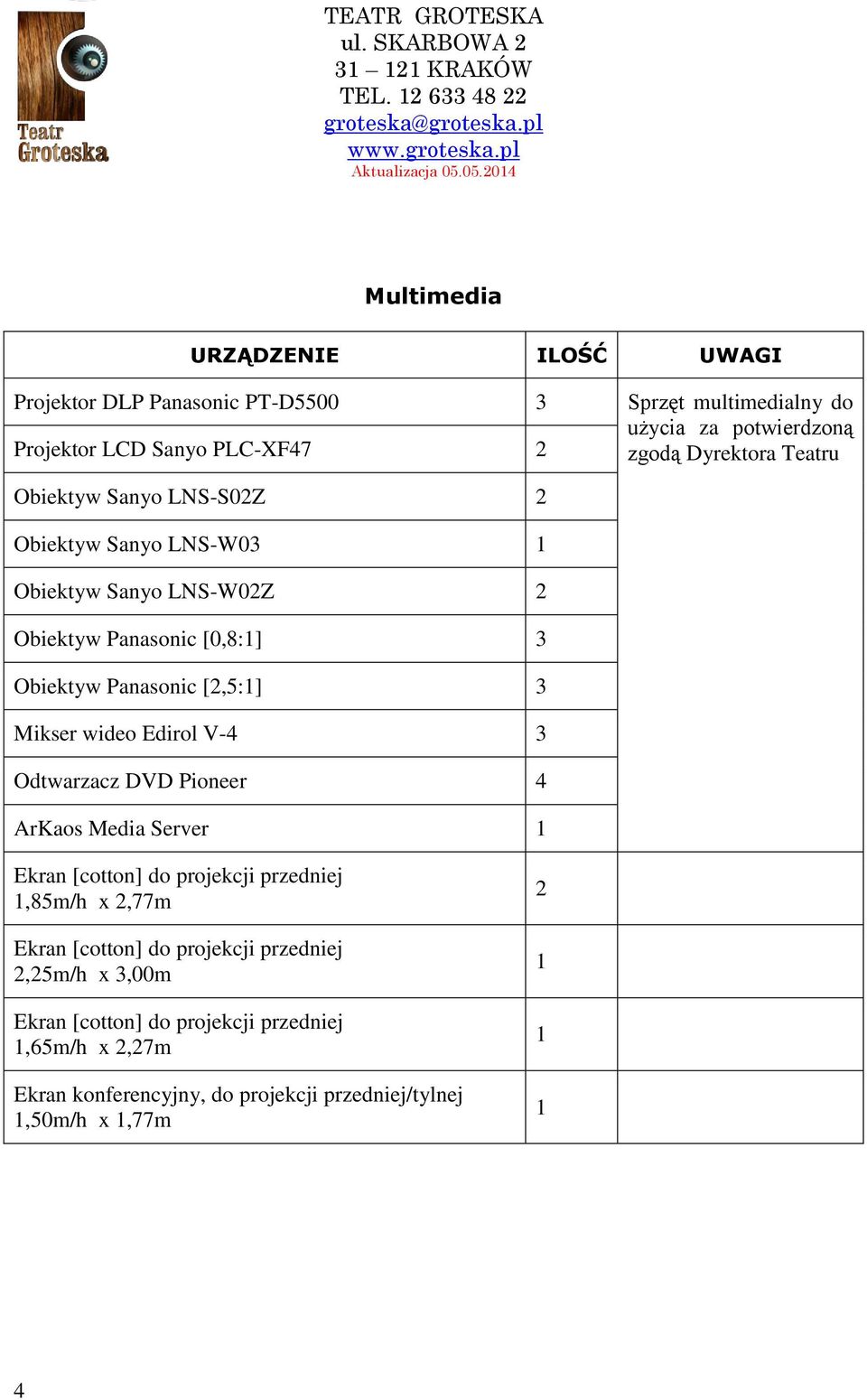 Panasonic [2,5:1] 3 Mikser wideo Edirol V-4 3 Odtwarzacz DVD Pioneer 4 ArKaos Media Server 1 Ekran [cotton] do projekcji przedniej 1,85m/h x 2,77m Ekran