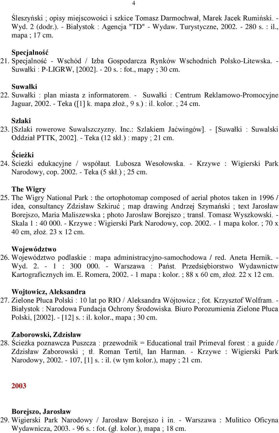 - Suwałki : Centrum Reklamowo-Promocyjne Jaguar, 2002. - Teka ([1] k. mapa złoż., 9 s.) : il. kolor. ; 24 cm. Szlaki 23. [Szlaki rowerowe Suwalszczyzny. Inc.: Szlakiem Jaćwingów].