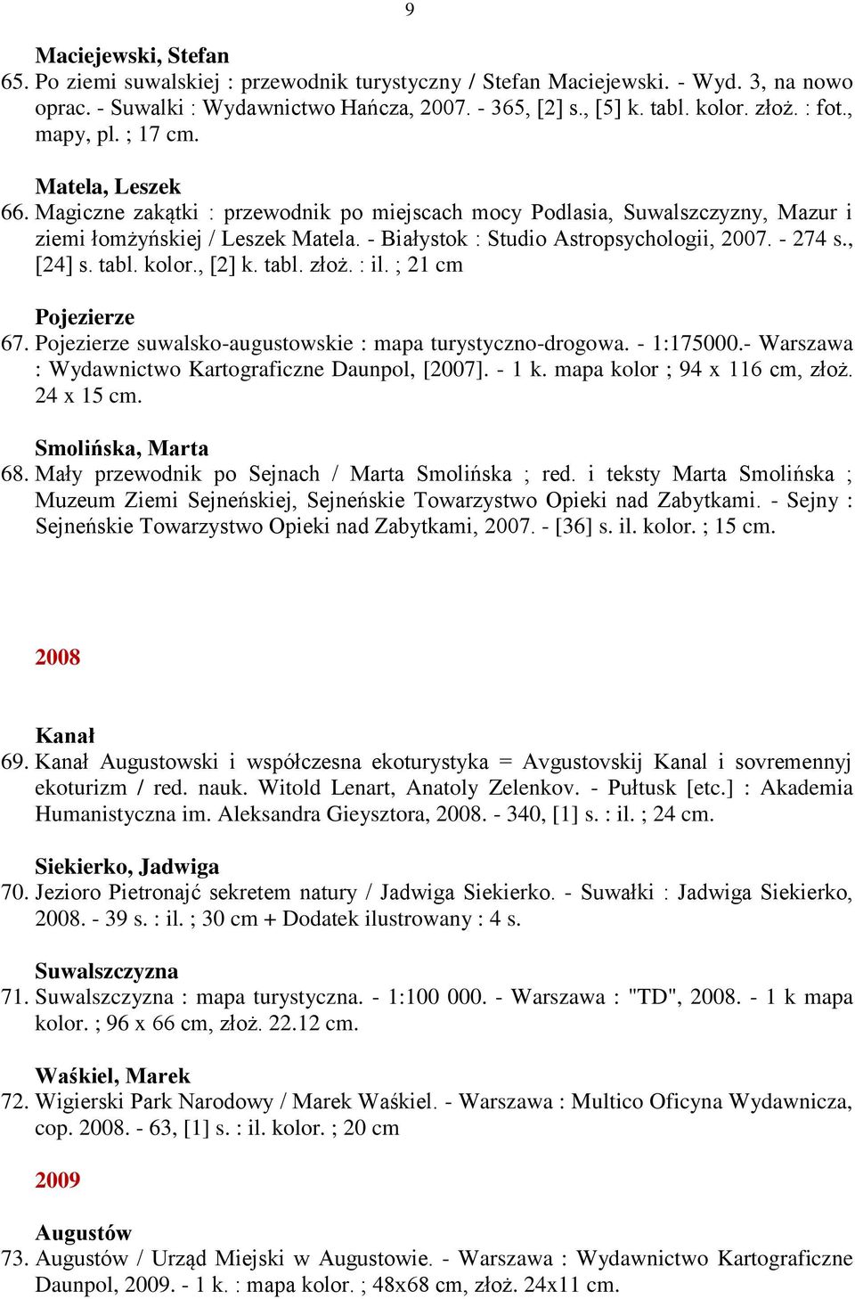 - Białystok : Studio Astropsychologii, 2007. - 274 s., [24] s. tabl. kolor., [2] k. tabl. złoż. : il. ; 21 cm Pojezierze 67. Pojezierze suwalsko-augustowskie : mapa turystyczno-drogowa. - 1:175000.