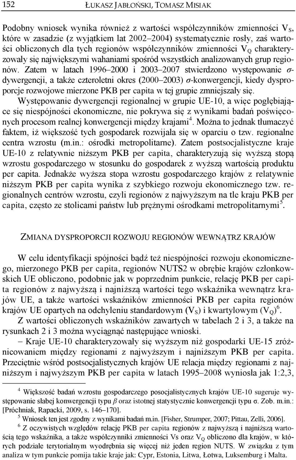 Zatem w latach 1996 2000 i 2003 2007 stwierdzono występowanie σ- dywergencji, a także czteroletni okres (2000 2003) σ-konwergencji, kiedy dysproporcje rozwojowe mierzone PKB per capita w tej grupie