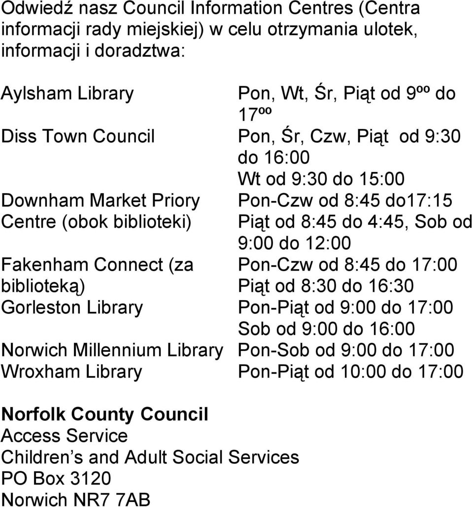 9:00 do 12:00 Fakenham Connect (za Pon-Czw od 8:45 do 17:00 biblioteką) Piąt od 8:30 do 16:30 Gorleston Library Pon-Piąt od 9:00 do 17:00 Sob od 9:00 do 16:00 Norwich