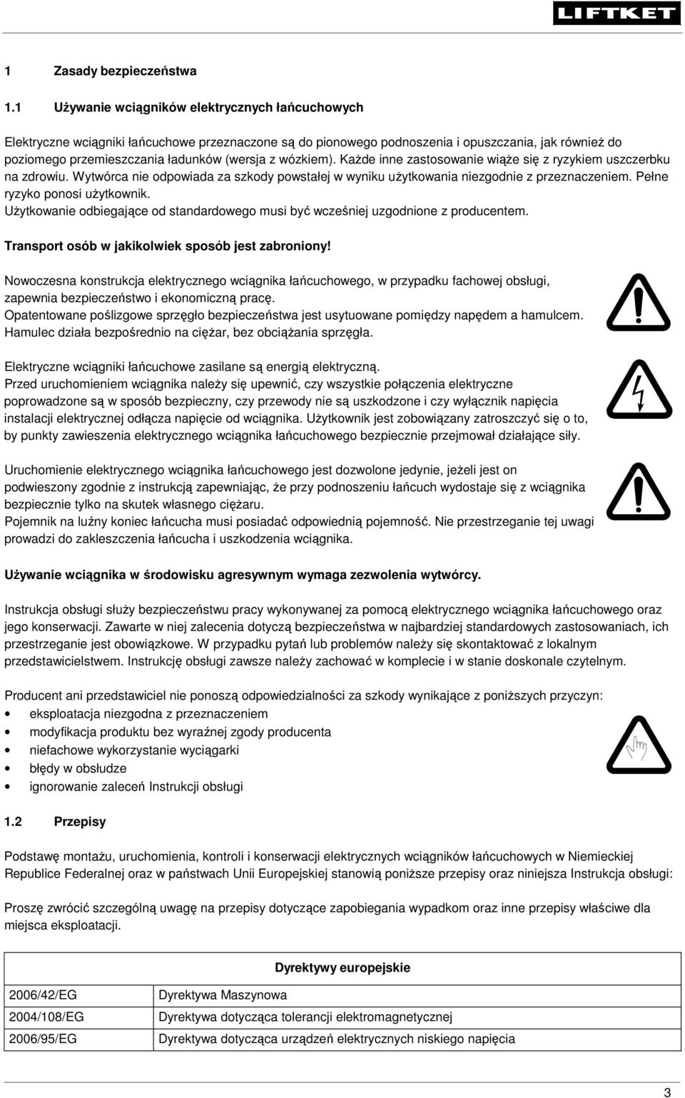 wózkiem). Każde inne zastosowanie wiąże się z ryzykiem uszczerbku na zdrowiu. Wytwórca nie odpowiada za szkody powstałej w wyniku użytkowania niezgodnie z przeznaczeniem.