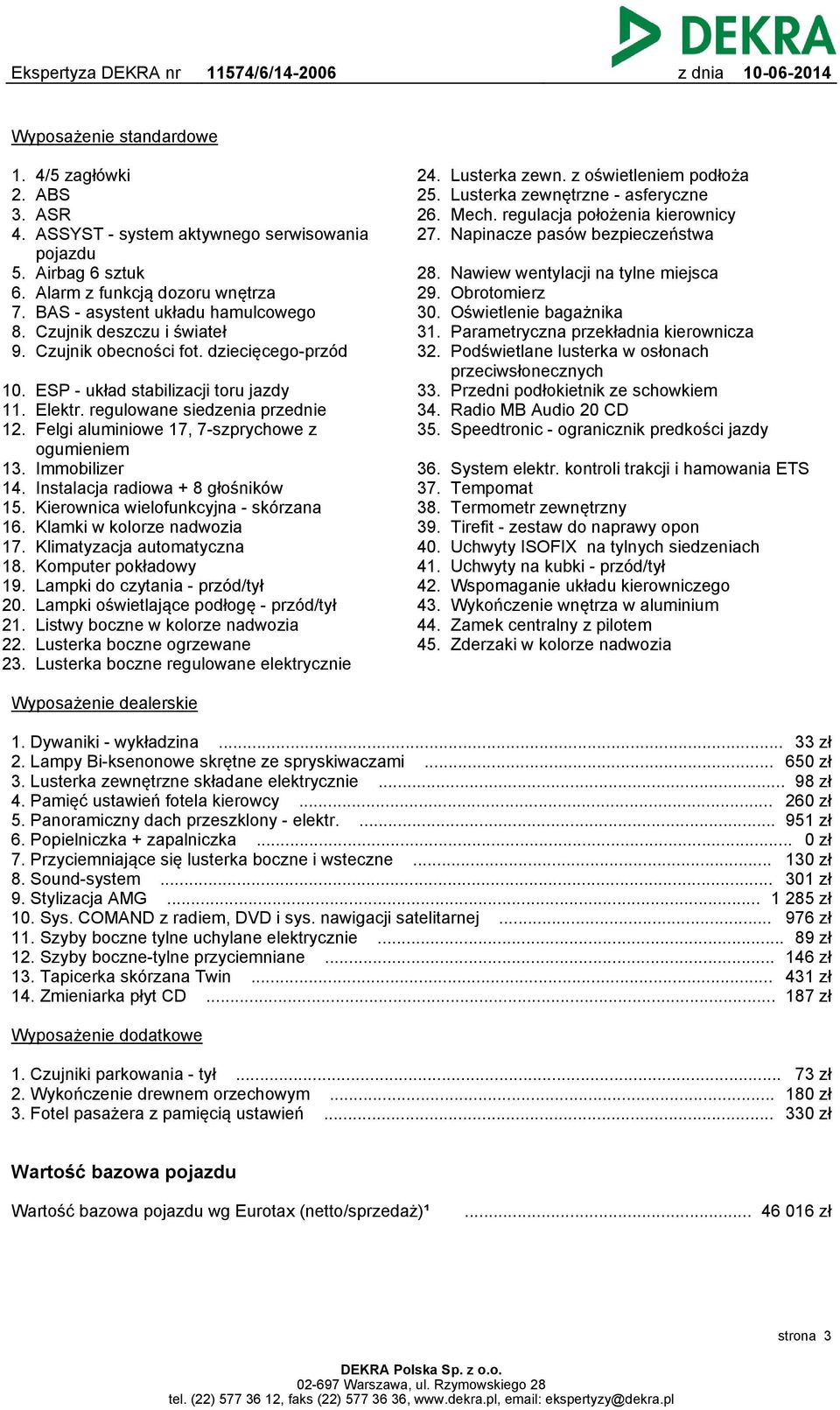 dziecięcego-przód 10. ESP - układ stabilizacji toru jazdy 11. Elektr. regulowane siedzenia przednie 12. Felgi aluminiowe 17, 7-szprychowe z ogumieniem 13. Immobilizer 14.