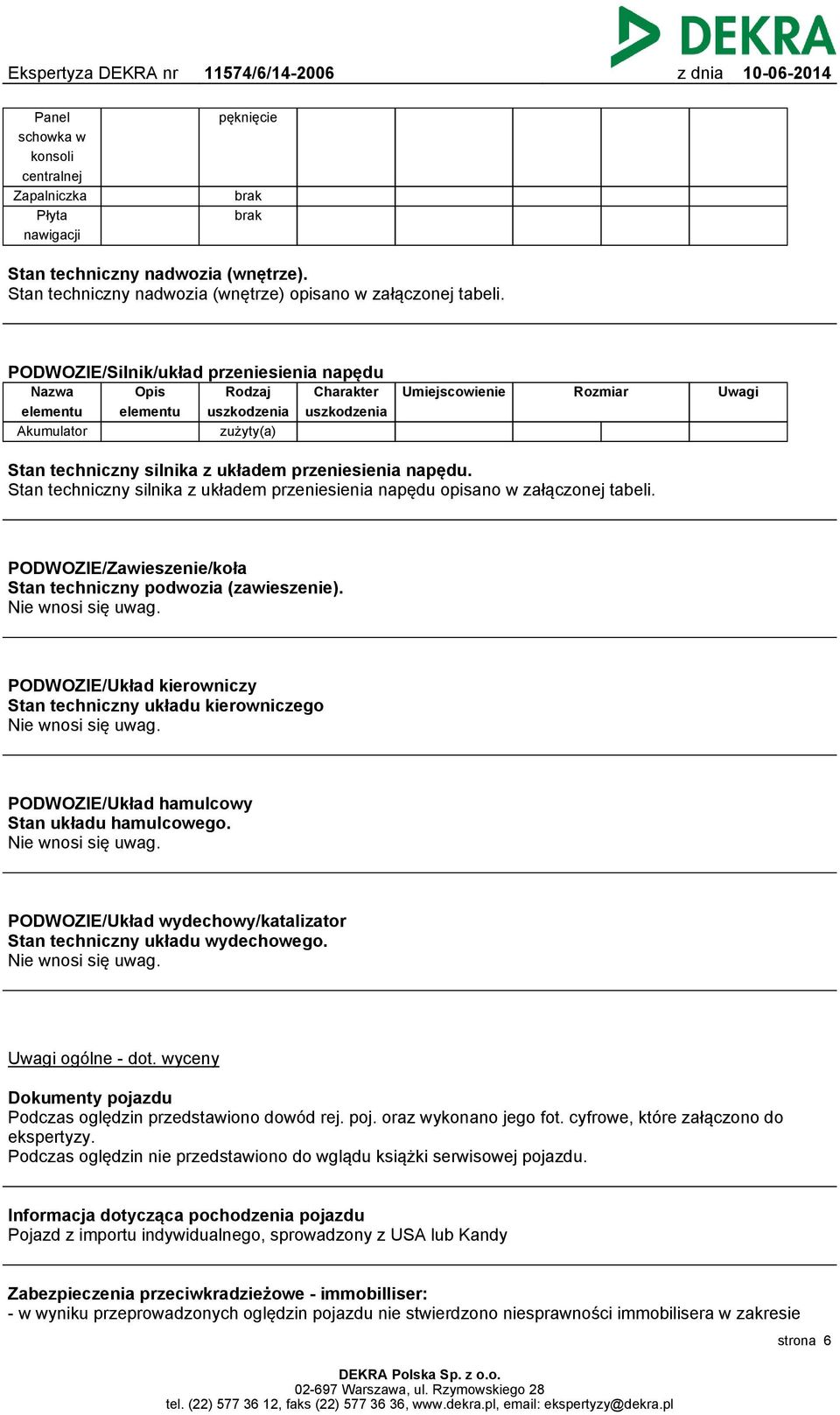 przeniesienia napędu. Stan techniczny silnika z układem przeniesienia napędu opisano w załączonej tabeli. PODWOZIE/Zawieszenie/koła Stan techniczny podwozia (zawieszenie). Nie wnosi się uwag.