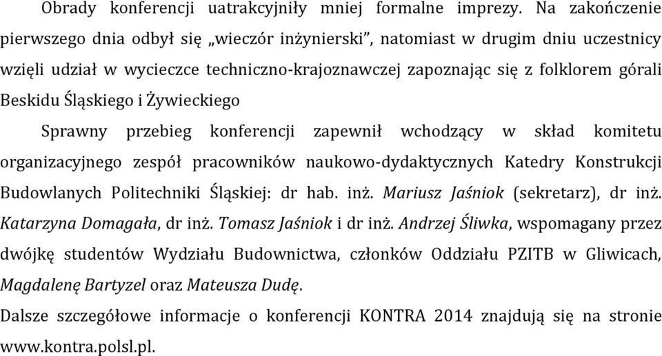 i Żywieckiego Sprawny przebieg konferencji zapewnił wchodzący w skład komitetu organizacyjnego zespół pracowników naukowo-dydaktycznych Katedry Konstrukcji Budowlanych Politechniki Śląskiej: dr hab.