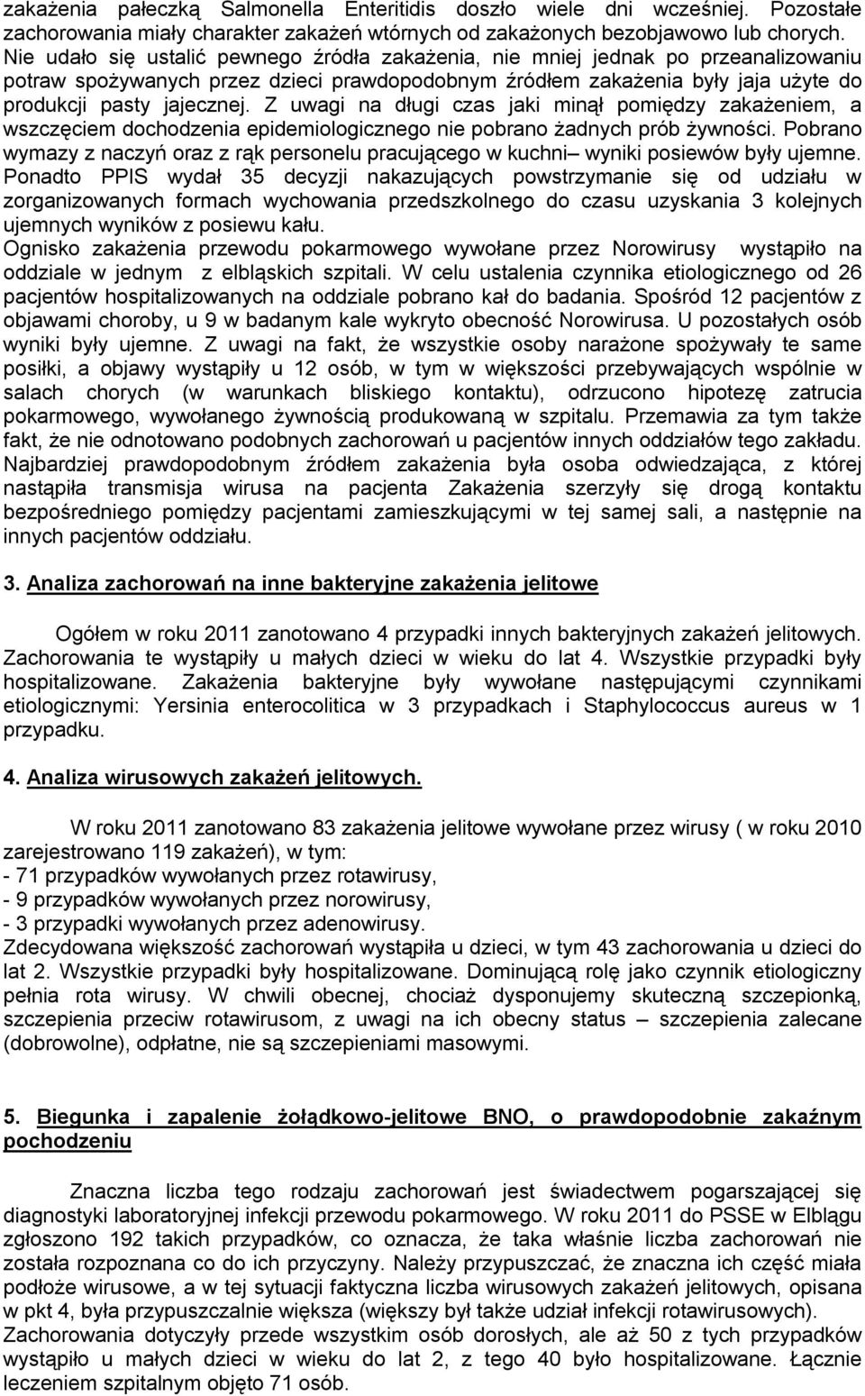 Z uwagi na długi czas jaki minął pomiędzy zakażeniem, a wszczęciem dochodzenia epidemiologicznego nie pobrano żadnych prób żywności.