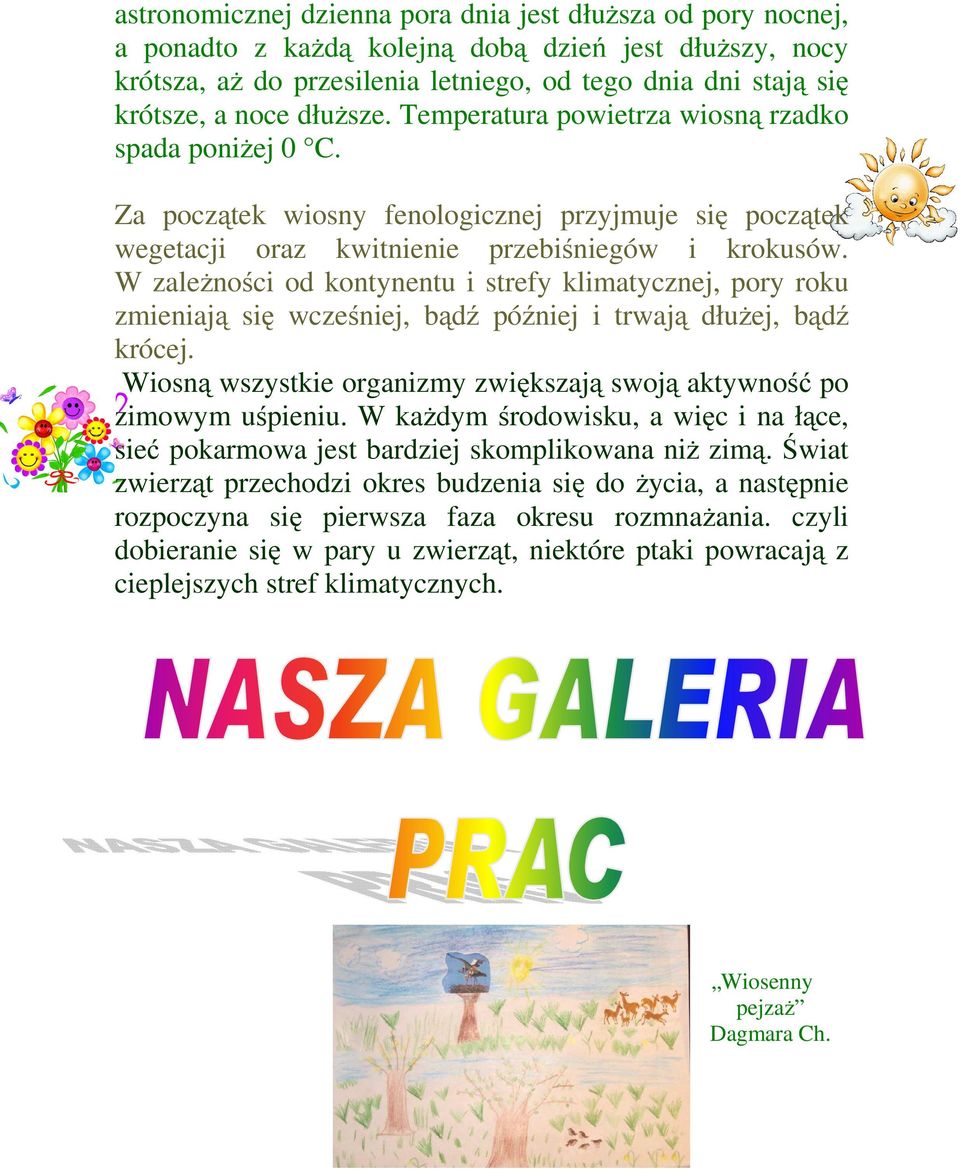 W zależności od kontynentu i strefy klimatycznej, pory roku zmieniają się wcześniej, bądź później i trwają dłużej, bądź krócej.