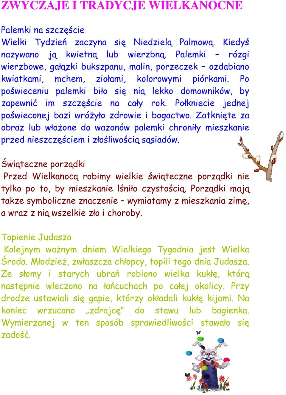 Po poświeceniu palemki biło się nią lekko domowników, by zapewnić im szczęście na cały rok. Połkniecie jednej poświeconej bazi wróżyło zdrowie i bogactwo.