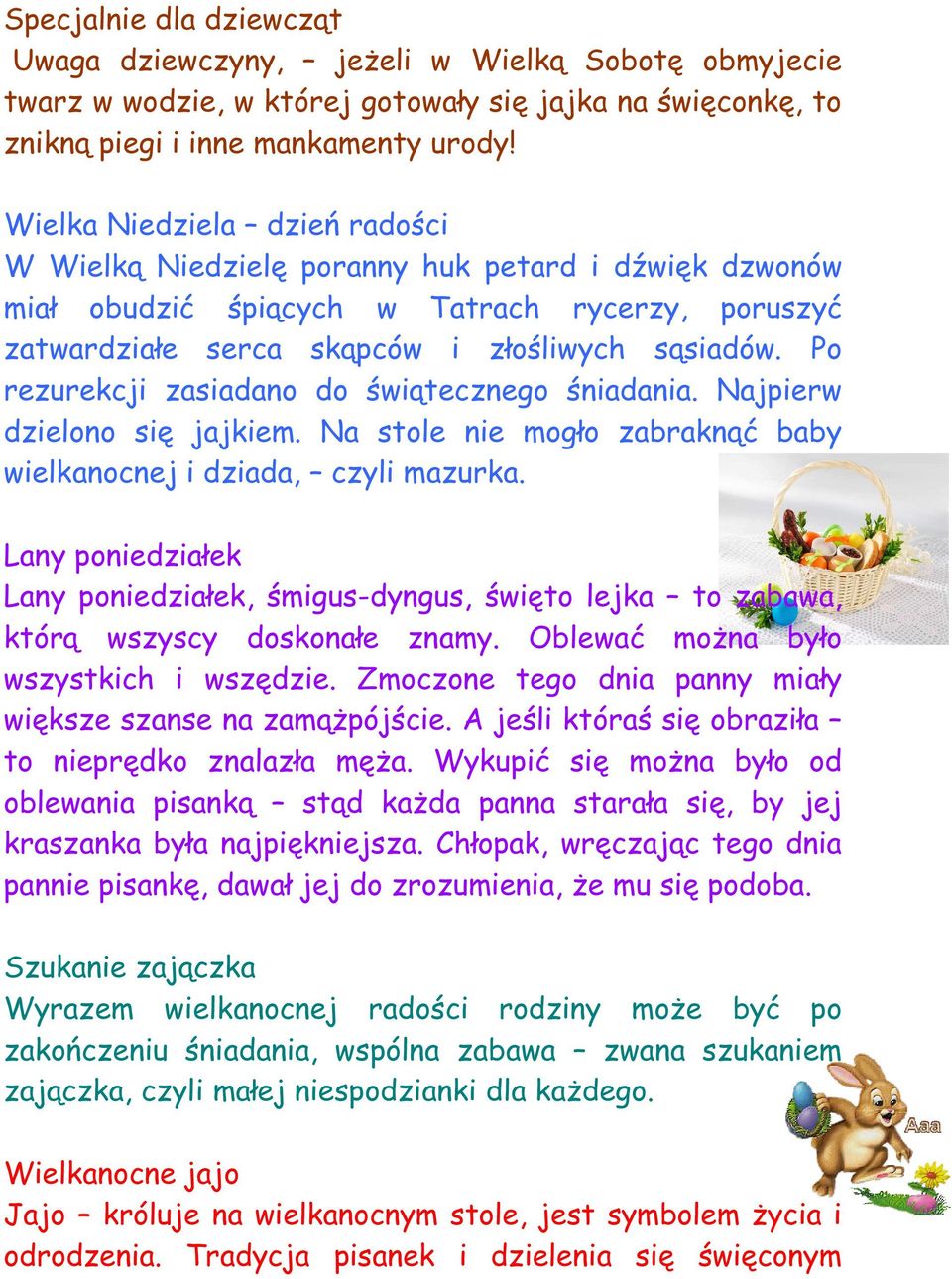 Po rezurekcji zasiadano do świątecznego śniadania. Najpierw dzielono się jajkiem. Na stole nie mogło zabraknąć baby wielkanocnej i dziada, czyli mazurka.