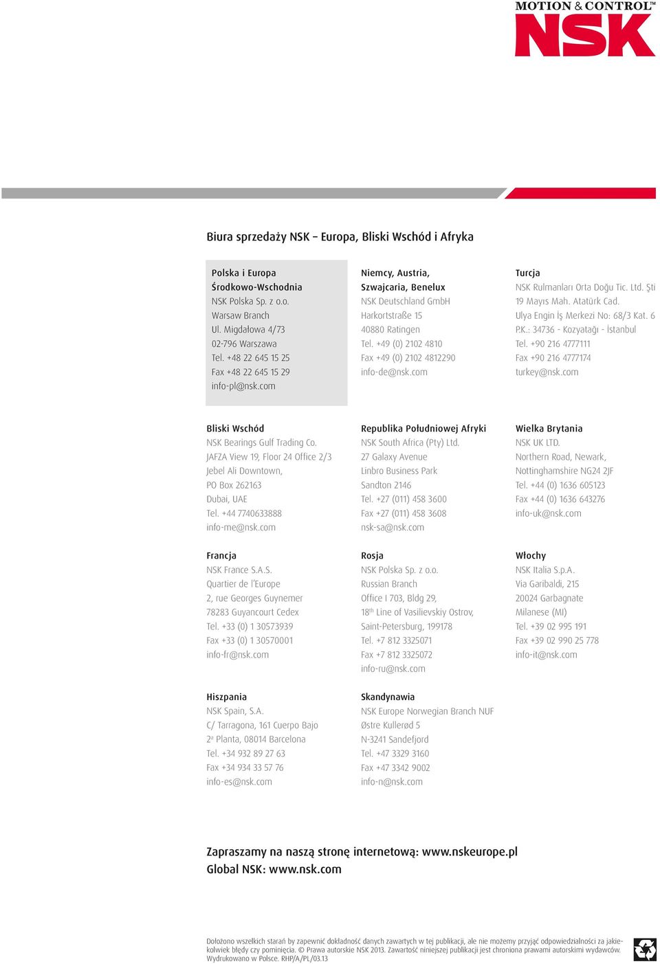 +49 (0) 2102 4810 Fax +49 (0) 2102 4812290 info-de@nsk.com Turcja NSK Rulmanları Orta Doğu Tic. Ltd. Şti 19 Mayıs Mah. Atatürk Cad. Ulya Engin İş Merkezi No: 68/3 Kat. 6 P.K.: 34736 - Kozyatağı - İstanbul Tel.