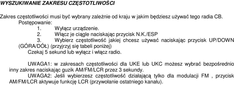 Wybierz częstotliwość jakiej chcesz uŝywać naciskając przycisk UP/DOWN (GÓRA/DÓŁ) (przyjrzyj się tabeli poniŝej) Czekaj 5 sekund lub wyłącz i włącz radio.