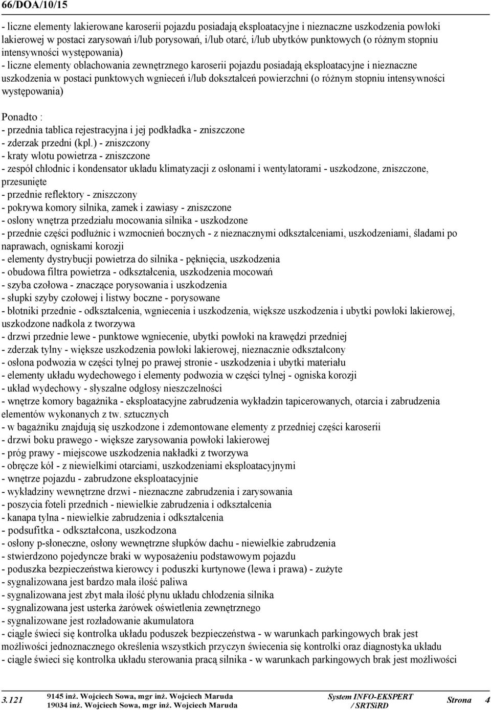 dokształceń powierzchni (o różnym stopniu intensywności występowania) Ponadto : - przednia tablica rejestracyjna i jej podkładka - zniszczone - zderzak przedni (kpl.