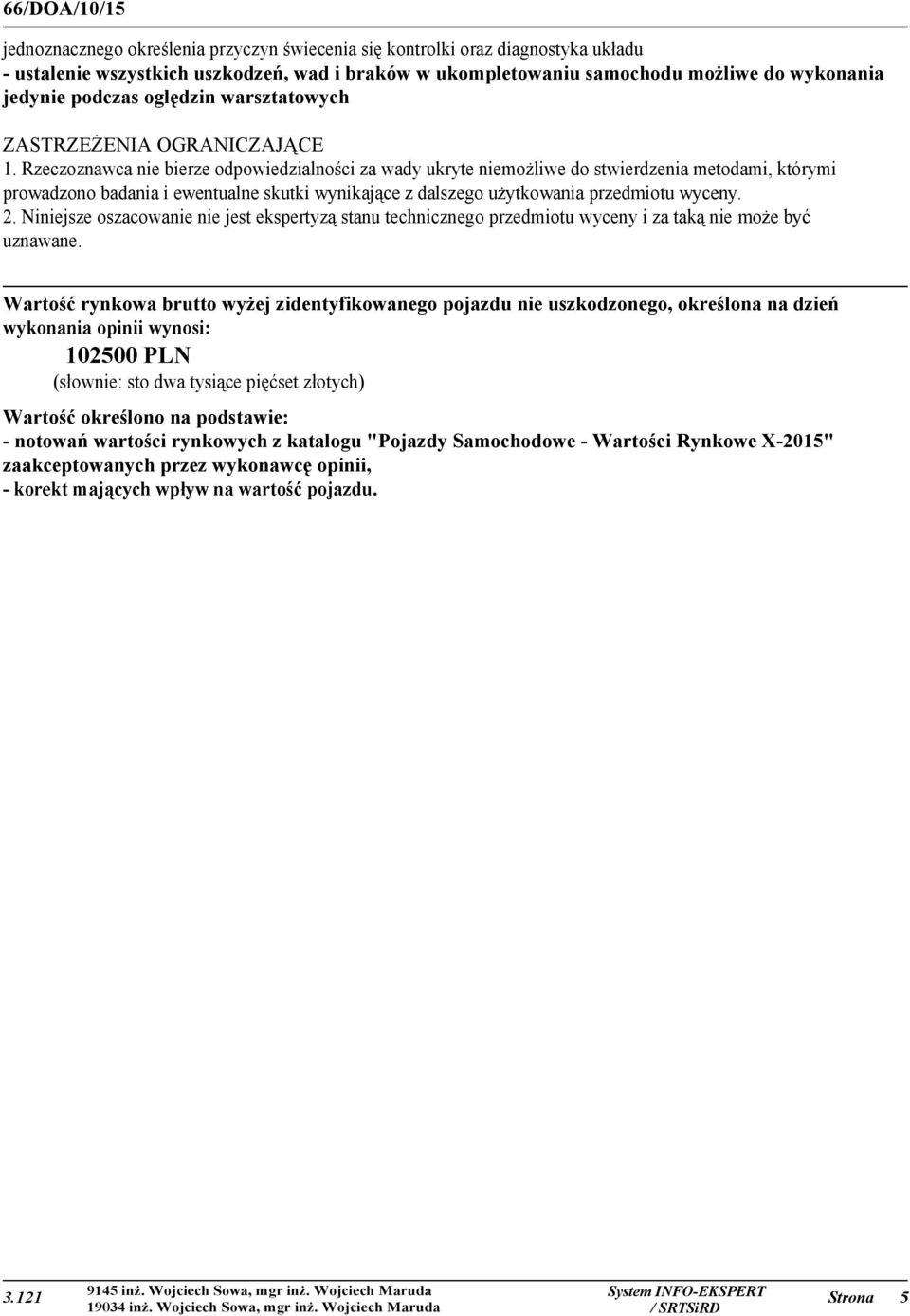 Rzeczoznawca nie bierze odpowiedzialności za wady ukryte niemożliwe do stwierdzenia metodami, którymi prowadzono badania i ewentualne skutki wynikające z dalszego użytkowania przedmiotu wyceny. 2.