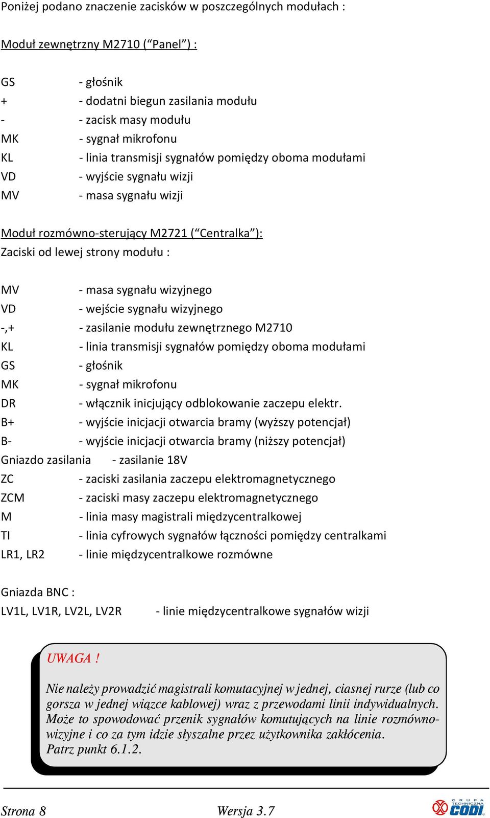 wizyjnego VD - wejście sygnału wizyjnego -,+ - zasilanie modułu zewnętrznego M2710 KL - linia transmisji sygnałów pomiędzy oboma modułami GS - głośnik MK - sygnał mikrofonu DR - włącznik inicjujący