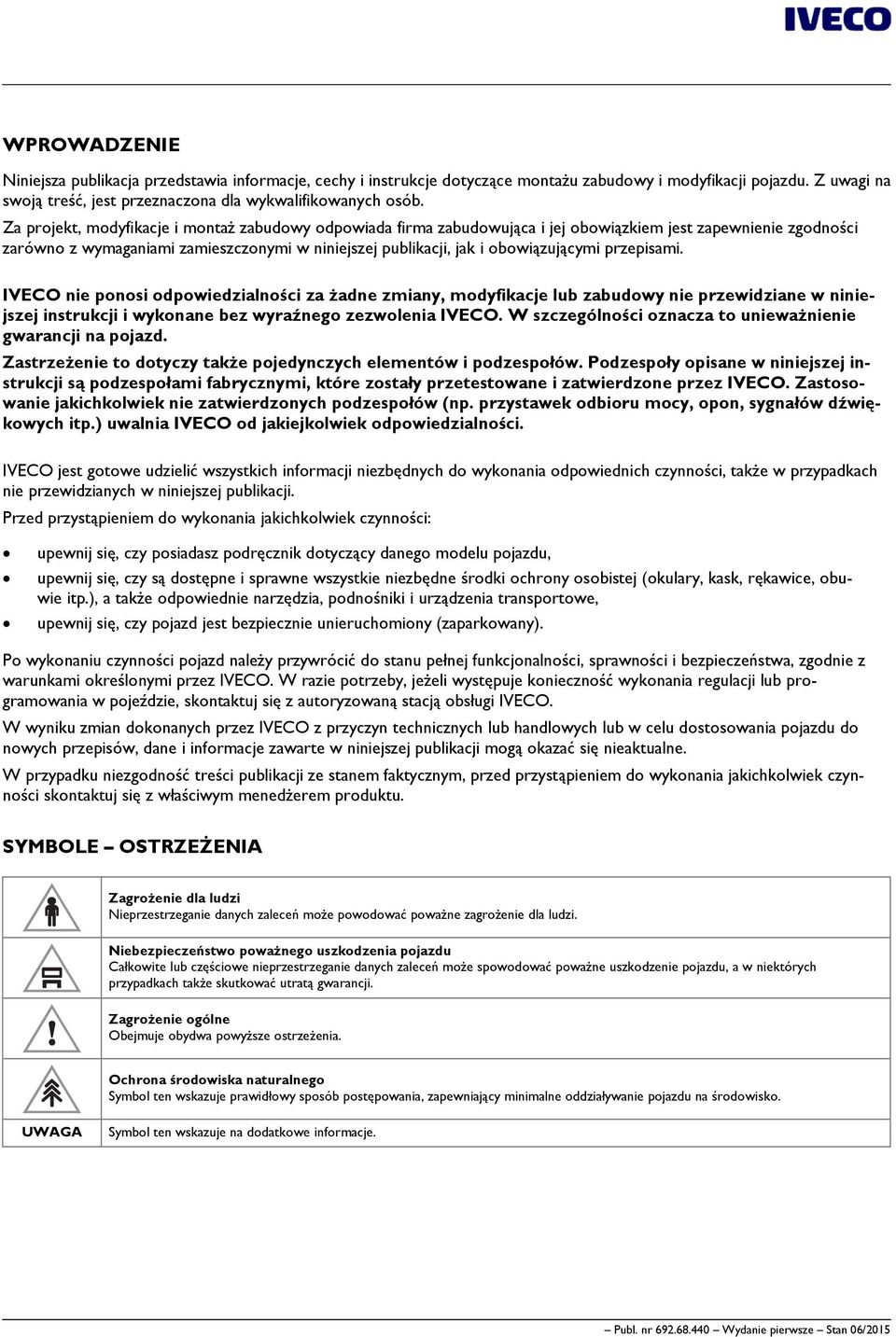 przepisami. IVECO nie ponosi odpowiedzialności za żadne zmiany, modyfikacje lub zabudowy nie przewidziane w niniejszej instrukcji i wykonane bez wyraźnego zezwolenia IVECO.