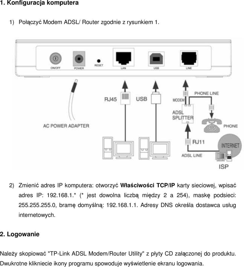 2.168.1.* (* jest dowolna liczbą między 2 a 254), maskę podsieci: 255.255.255.0, bramę domyślną: 192.168.1.1. Adresy DNS określa dostawca usług internetowych.