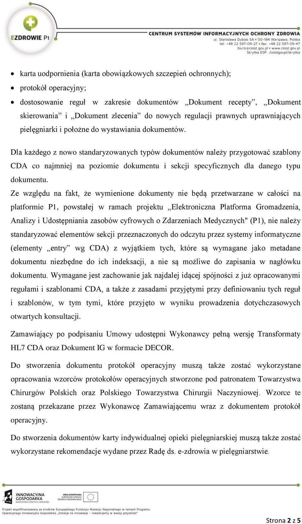 Dla każdego z nowo standaryzowanych typów dokumentów należy przygotować szablony CDA co najmniej na poziomie dokumentu i sekcji specyficznych dla danego typu dokumentu.