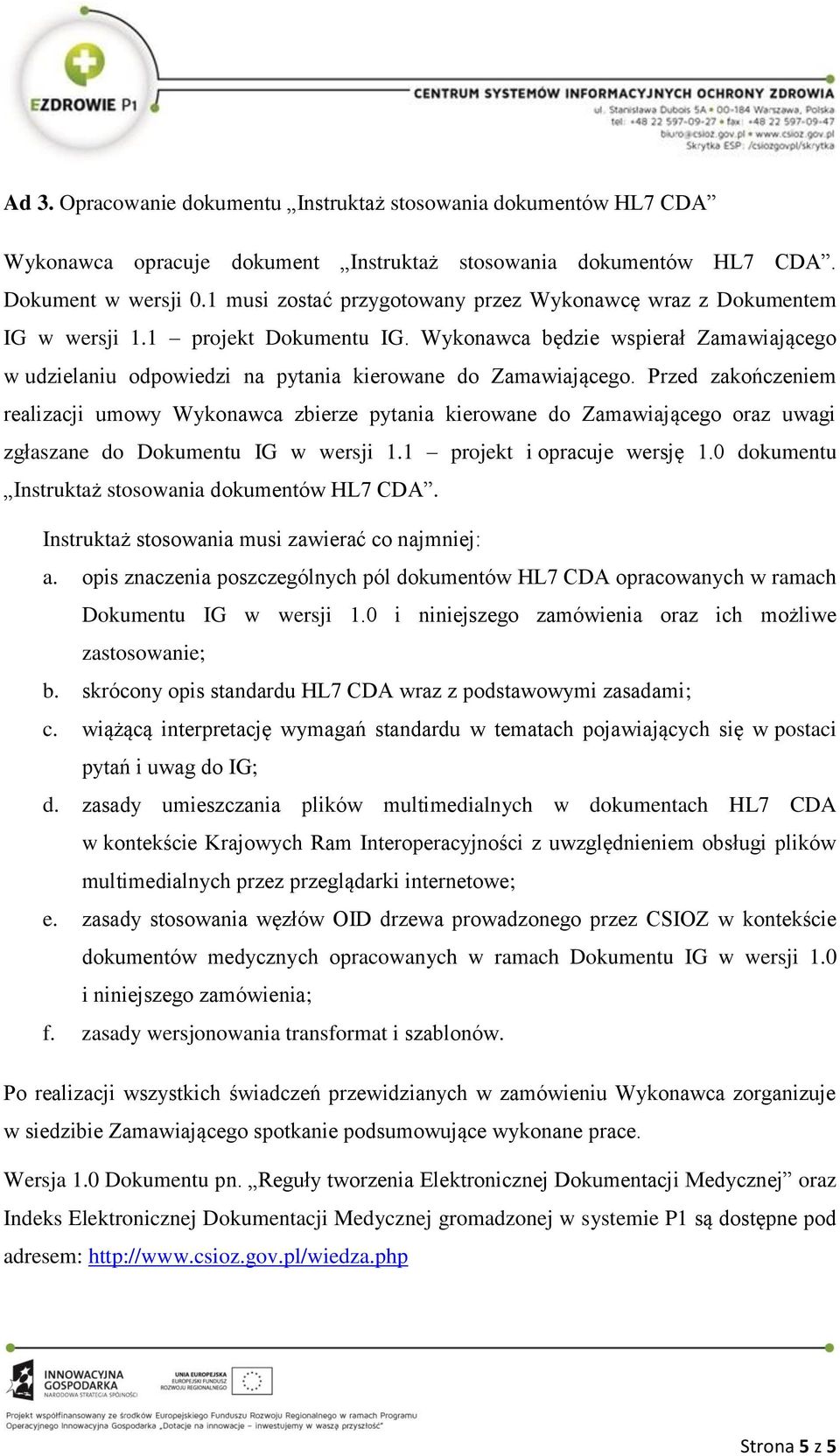 Wykonawca będzie wspierał Zamawiającego w udzielaniu odpowiedzi na pytania kierowane do Zamawiającego.