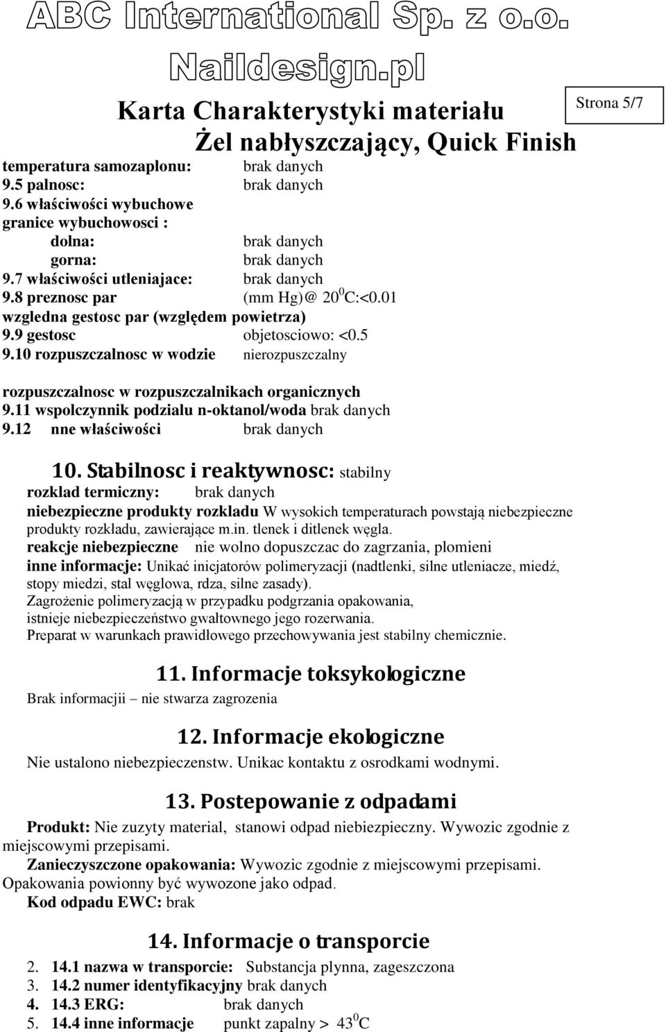 10 rozpuszczalnosc w wodzie nierozpuszczalny rozpuszczalnosc w rozpuszczalnikach organicznych 9.11 wspolczynnik podzialu n-oktanol/woda brak danych 9.12 nne właściwości brak danych 10.