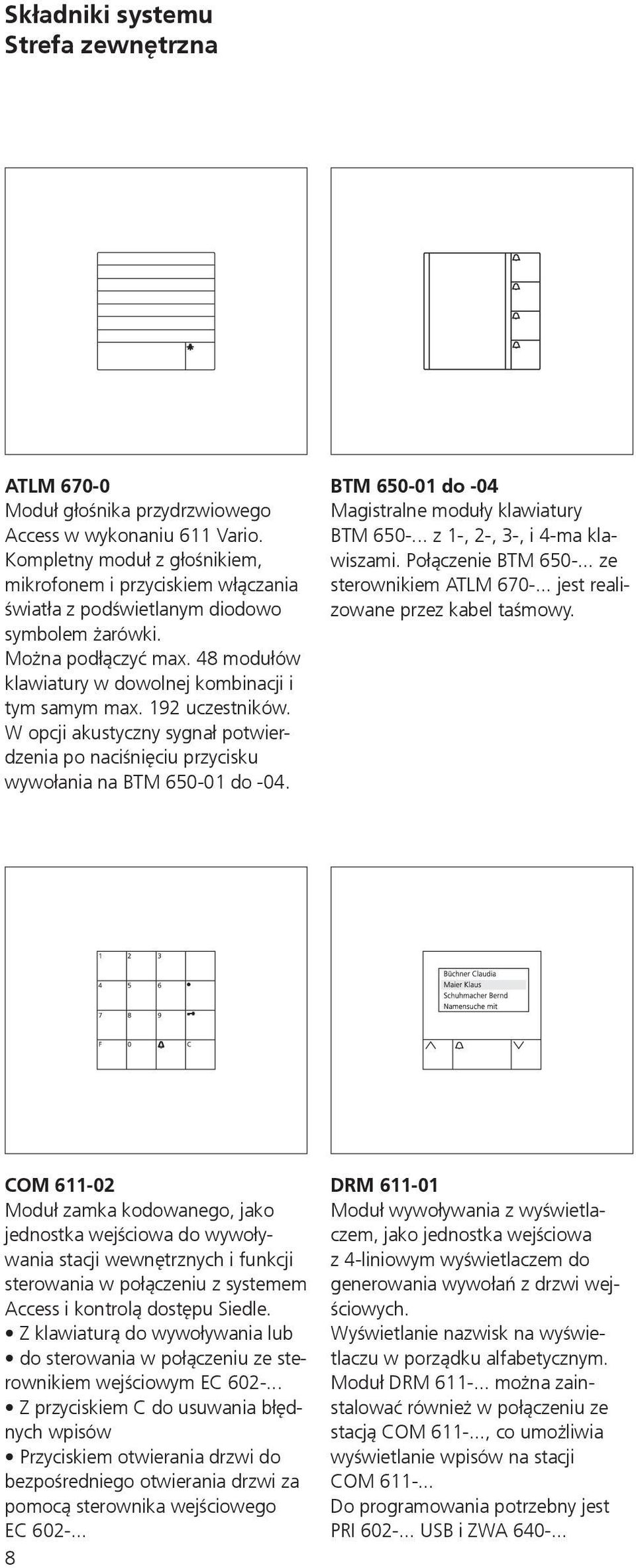 192 uczestników. W opcji akustyczny sygnał potwierdzenia po naciśnięciu przycisku wywołania na BTM 650-01 do -04. BTM 650-01 do -04 Magistralne moduły klawiatury BTM 650-.