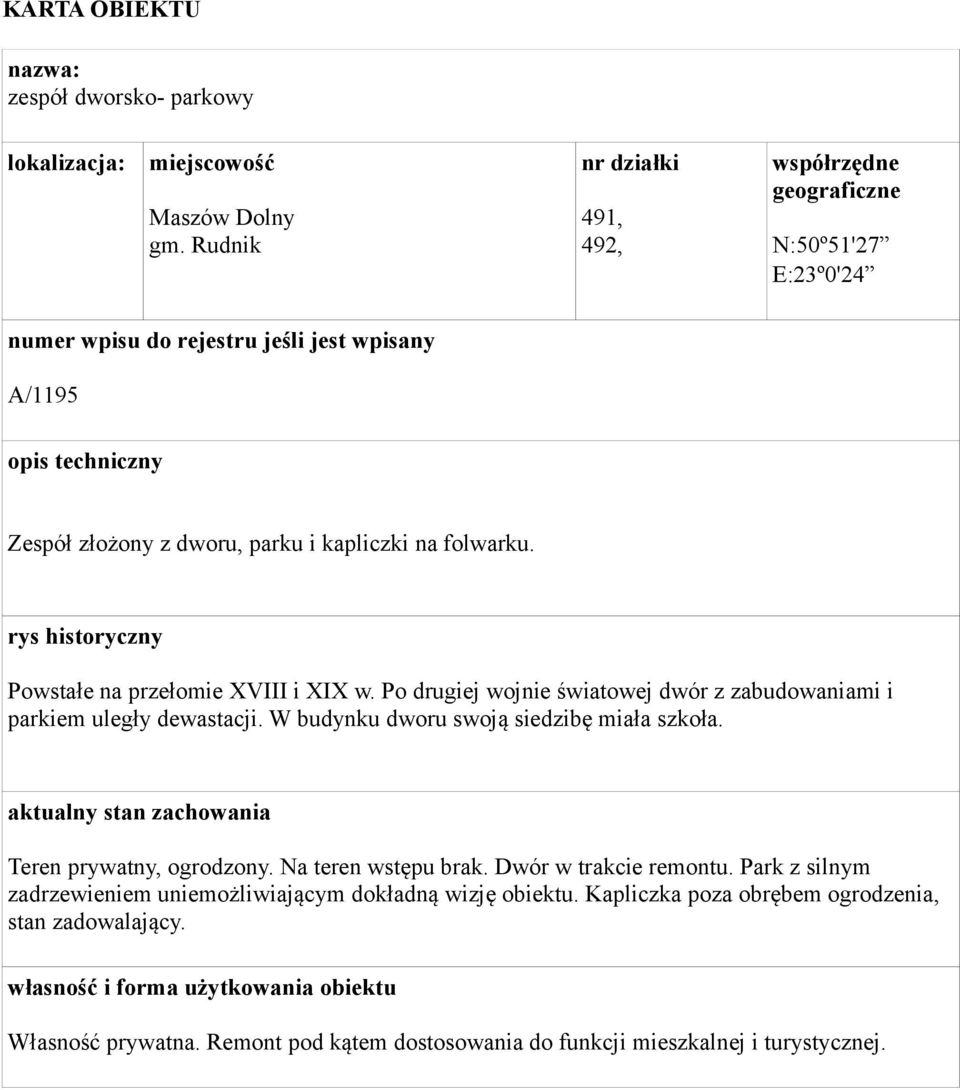 rys historyczny Powstałe na przełomie XVIII i XIX w. Po drugiej wojnie światowej dwór z zabudowaniami i parkiem uległy dewastacji. W budynku dworu swoją siedzibę miała szkoła.