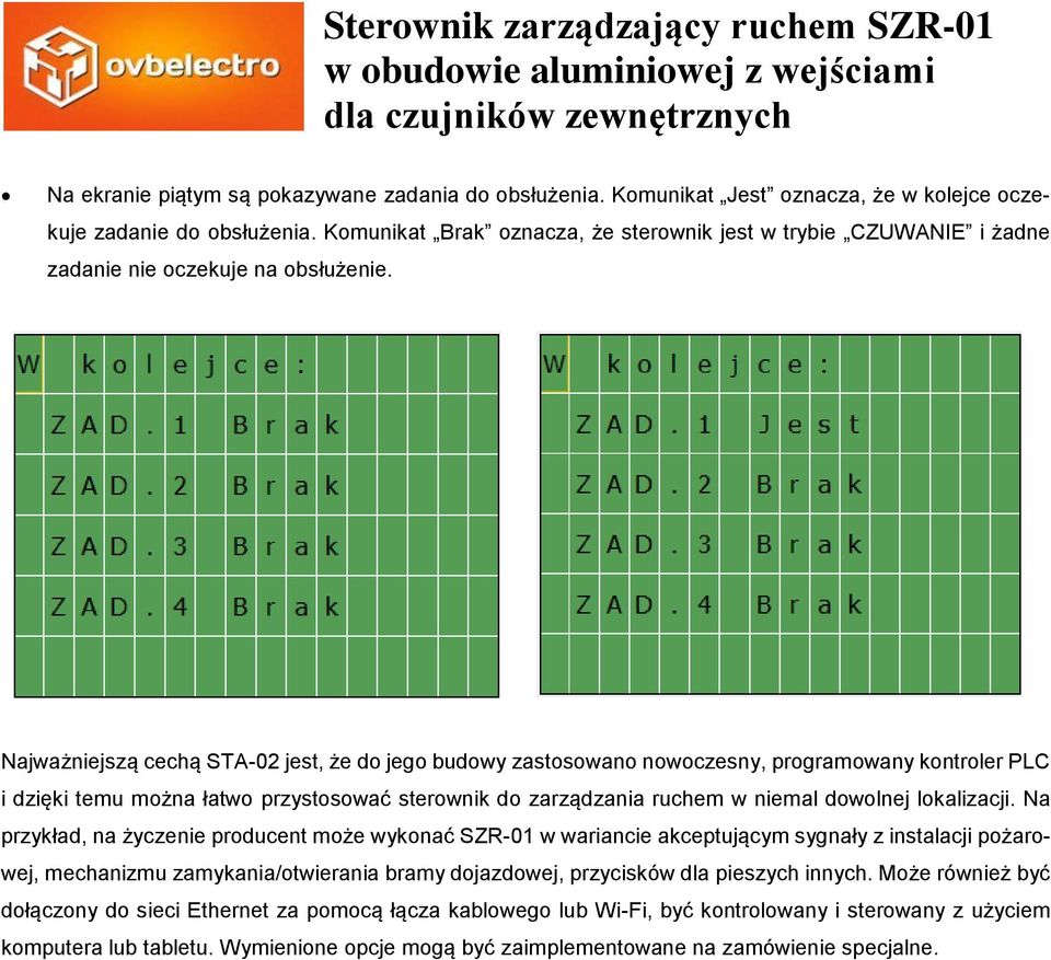 Najważniejszą cechą STA-02 jest, że do jego budowy zastosowano nowoczesny, programowany kontroler PLC i dzięki temu można łatwo przystosować sterownik do zarządzania ruchem w niemal dowolnej