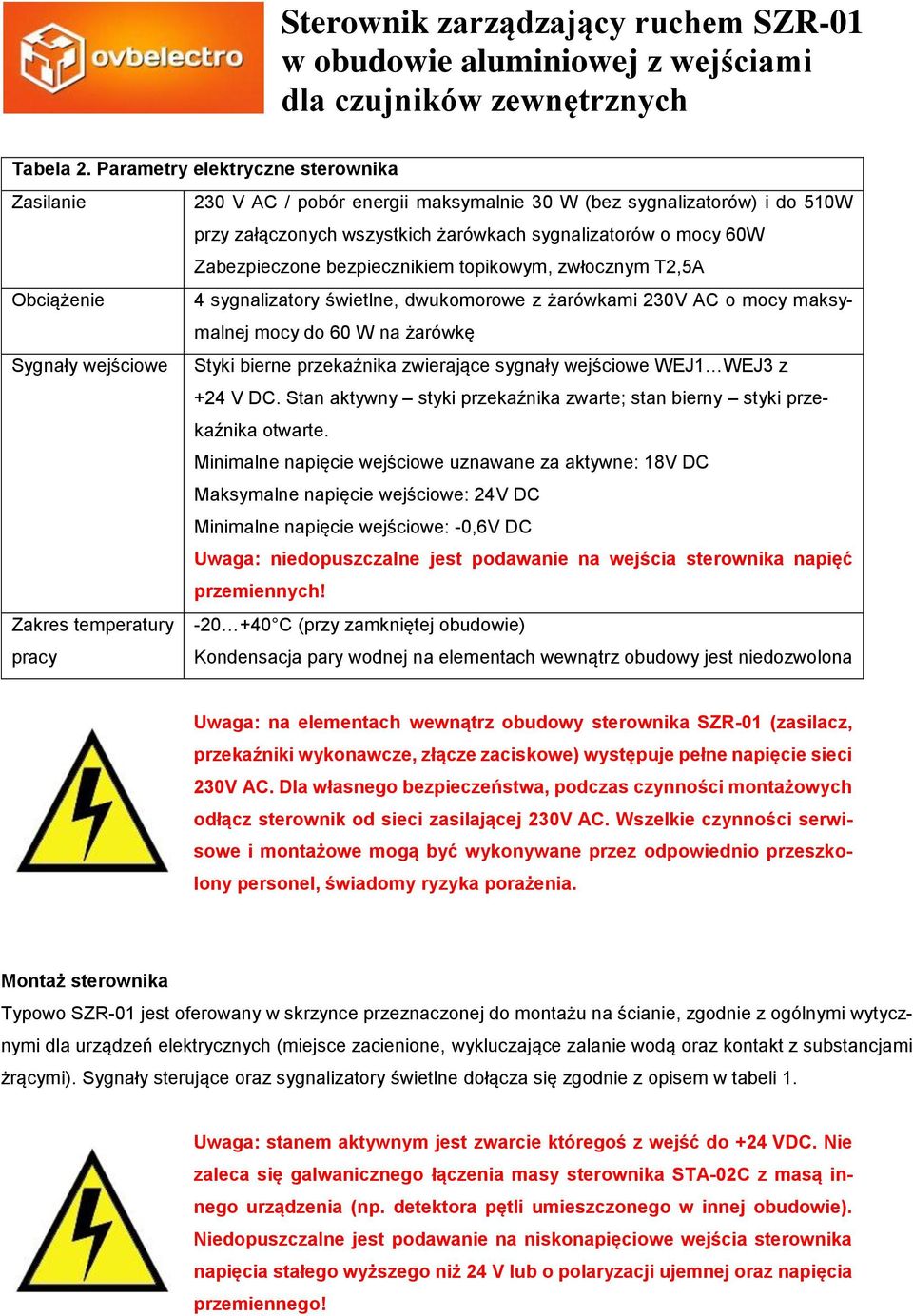 bezpiecznikiem topikowym, zwłocznym T2,5A Obciążenie 4 sygnalizatory świetlne, dwukomorowe z żarówkami 230V AC o mocy maksymalnej mocy do 60 W na żarówkę Sygnały wejściowe Styki bierne przekaźnika