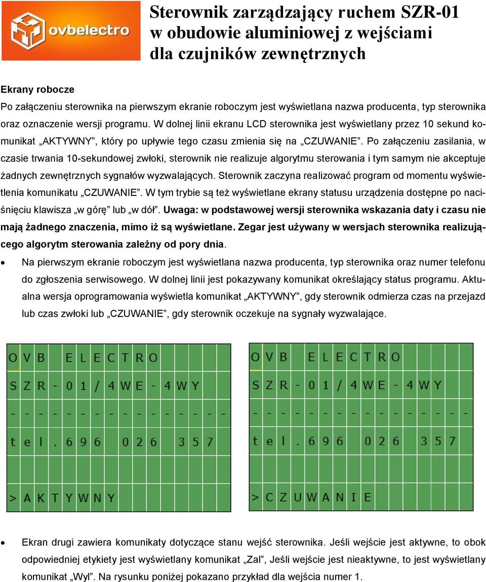 Po załączeniu zasilania, w czasie trwania 10-sekundowej zwłoki, sterownik nie realizuje algorytmu sterowania i tym samym nie akceptuje żadnych zewnętrznych sygnałów wyzwalających.