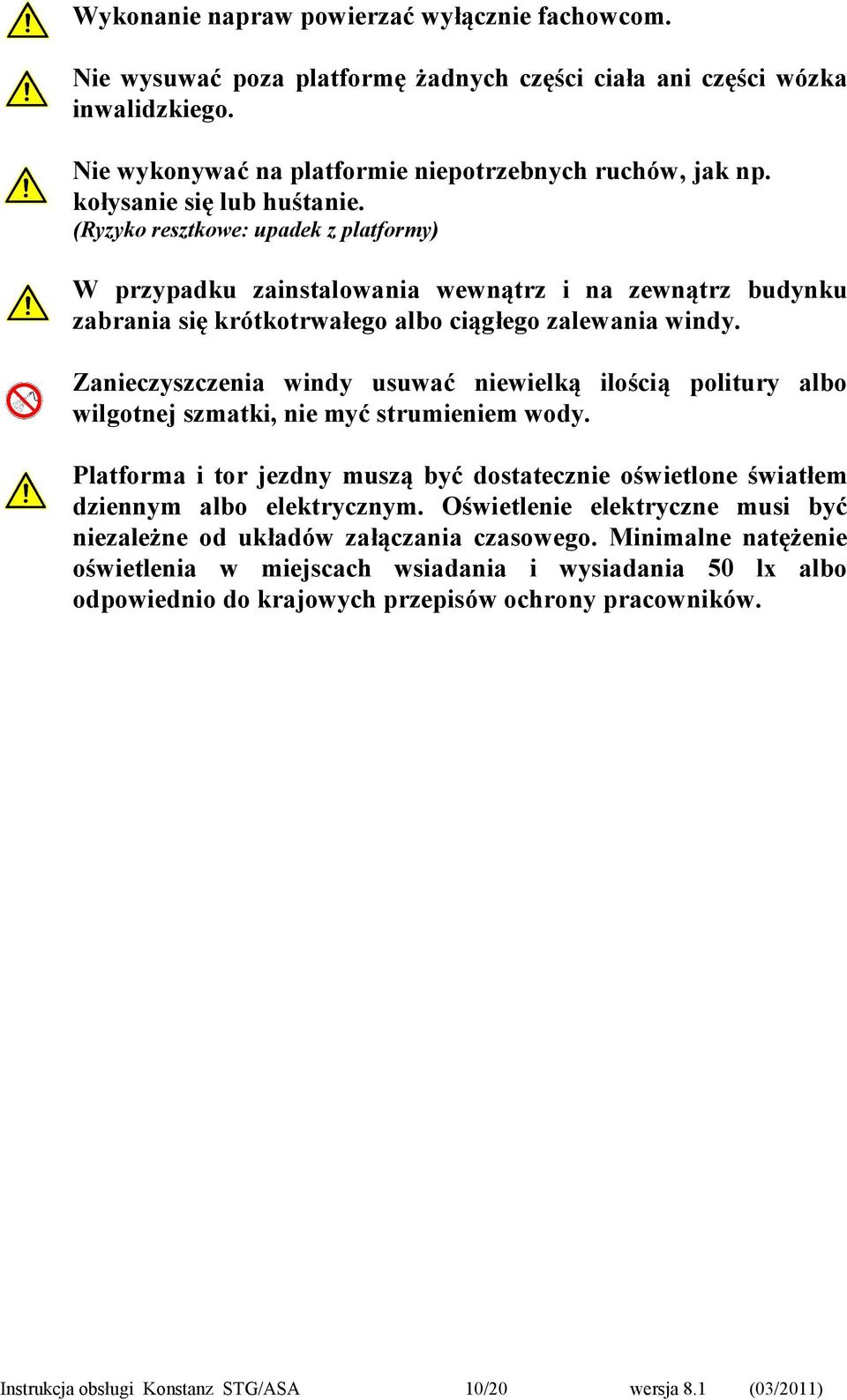 Zanieczyszczenia windy usuwać niewielką ilością politury albo wilgotnej szmatki, nie myć strumieniem wody. Platforma i tor jezdny muszą być dostatecznie oświetlone światłem dziennym albo elektrycznym.