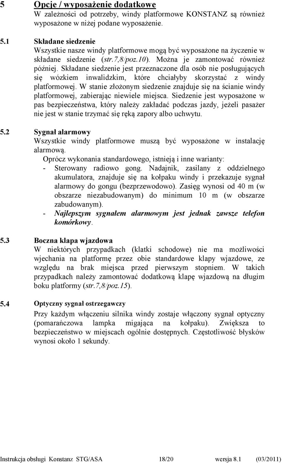 Składane siedzenie jest przeznaczone dla osób nie posługujących się wózkiem inwalidzkim, które chciałyby skorzystać z windy platformowej.