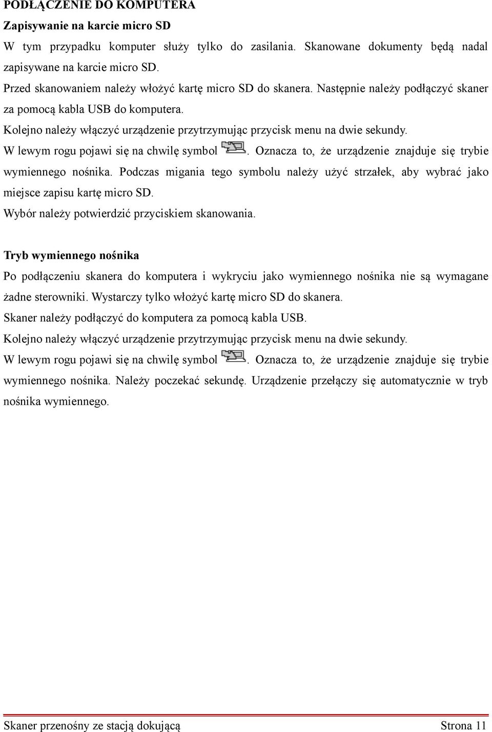 Kolejno należy włączyć urządzenie przytrzymując przycisk menu na dwie sekundy. W lewym rogu pojawi się na chwilę symbol. Oznacza to, że urządzenie znajduje się trybie wymiennego nośnika.