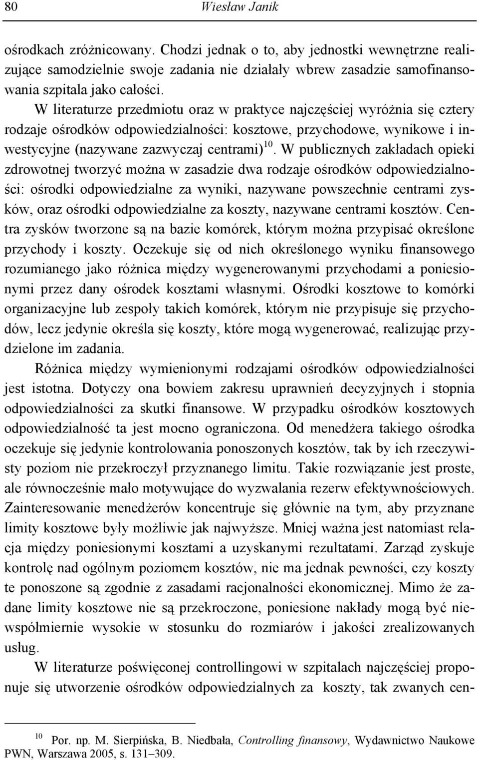 W publicznych zakładach opieki zdrowotnej tworzyć można w zasadzie dwa rodzaje ośrodków odpowiedzialności: ośrodki odpowiedzialne za wyniki, nazywane powszechnie centrami zysków, oraz ośrodki