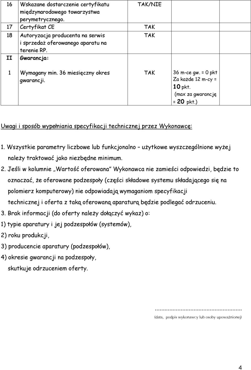 ) Uwagi i sposób wypełniania specyfikacji technicznej przez Wykonawcę:. Wszystkie parametry liczbowe lub funkcjonalno użytkowe wyszczególnione wyżej należy traktować jako niezbędne minimum. 2.