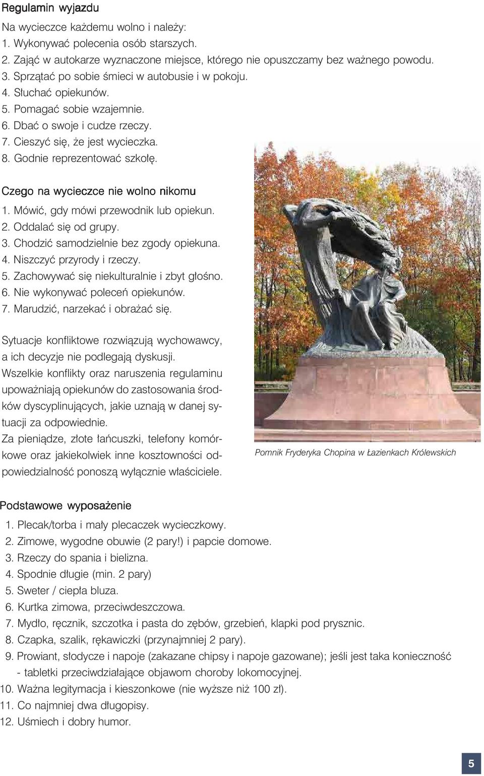 Czego na wycieczce nie wolno nikomu 1. Mówić, gdy mówi przewodnik lub opiekun. 2. Oddalać się od grupy. 3. Chodzić samodzielnie bez zgody opiekuna. 4. Niszczyć przyrody i rzeczy. 5.