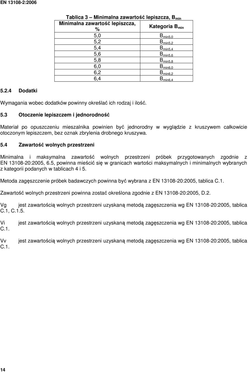 3 Otoczenie lepiszczem i jednorodność Materiał po opuszczeniu mieszalnika powinien być jednorodny w wyglądzie z kruszywem całkowicie otoczonym lepiszczem, bez oznak zbrylenia drobnego kruszywa. 5.