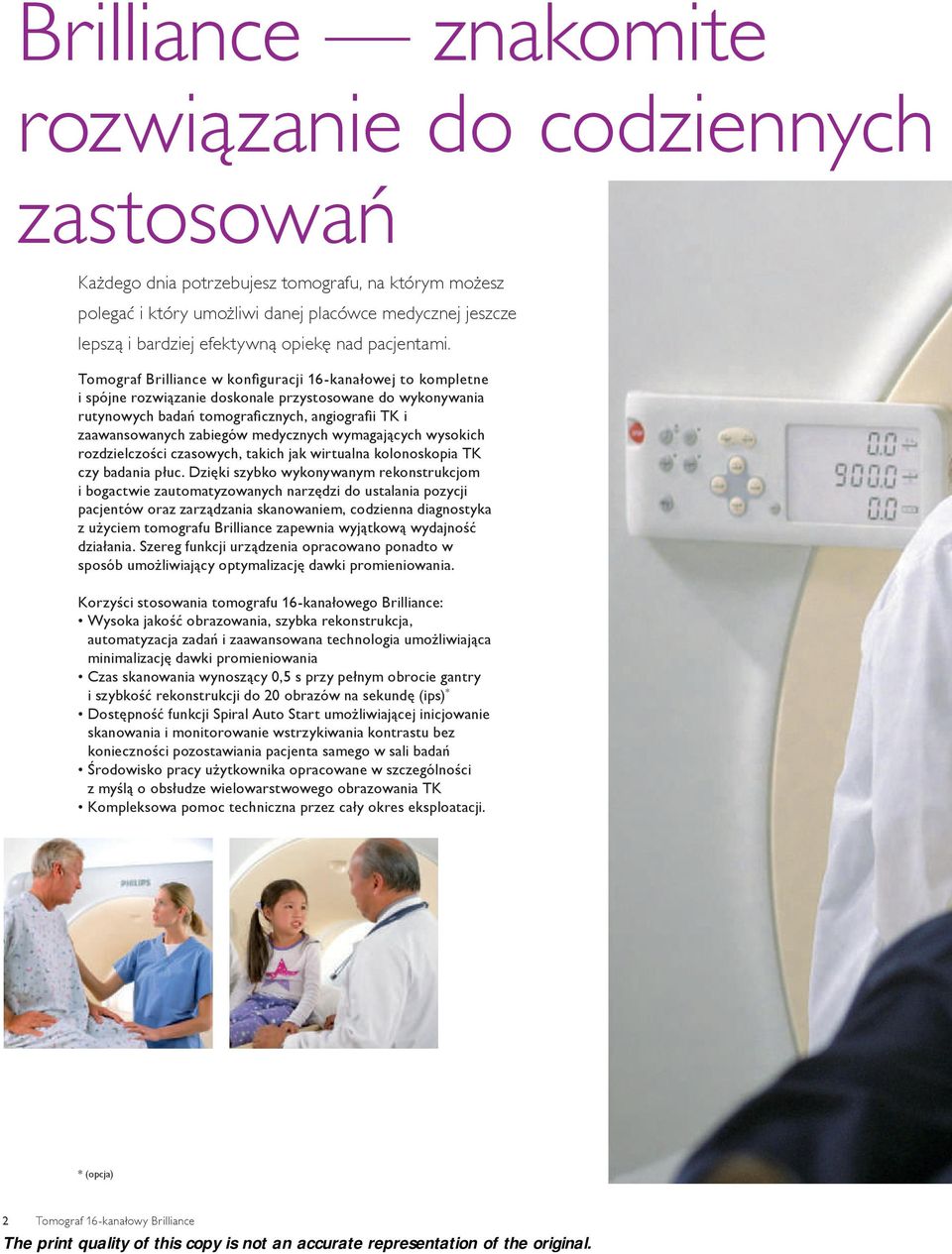 Tomograf Brilliance w konfiguracji 16-kanałowej to kompletne i spójne rozwiązanie doskonale przystosowane do wykonywania rutynowych badań tomograficznych, angiografii TK i zaawansowanych zabiegów