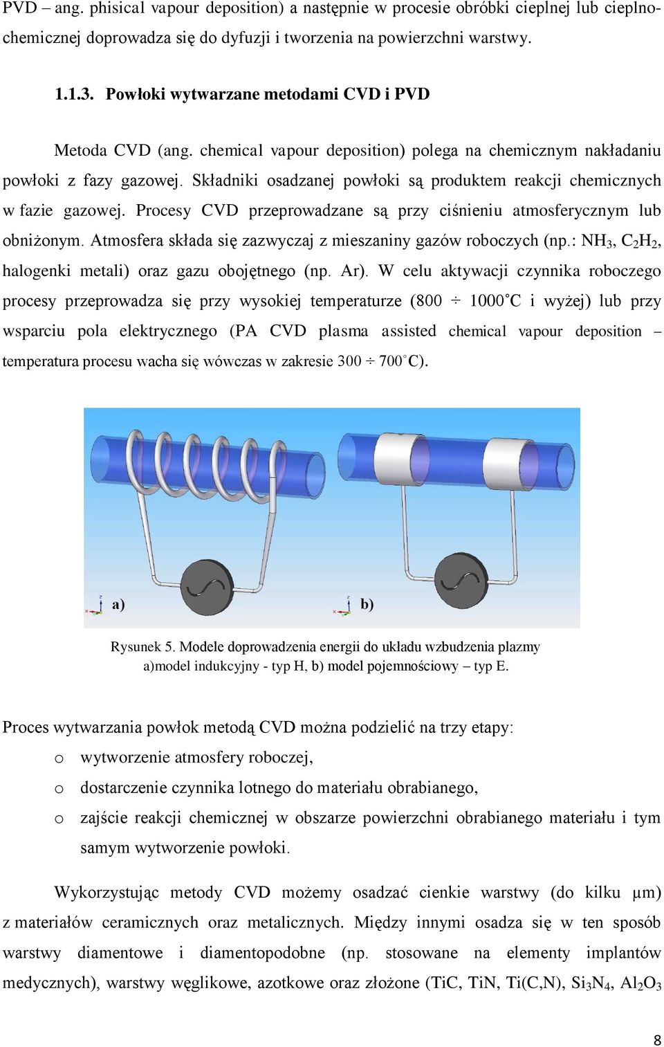 Składniki osadzanej powłoki są produktem reakcji chemicznych w fazie gazowej. Procesy CVD przeprowadzane są przy ciśnieniu atmosferycznym lub obniżonym.