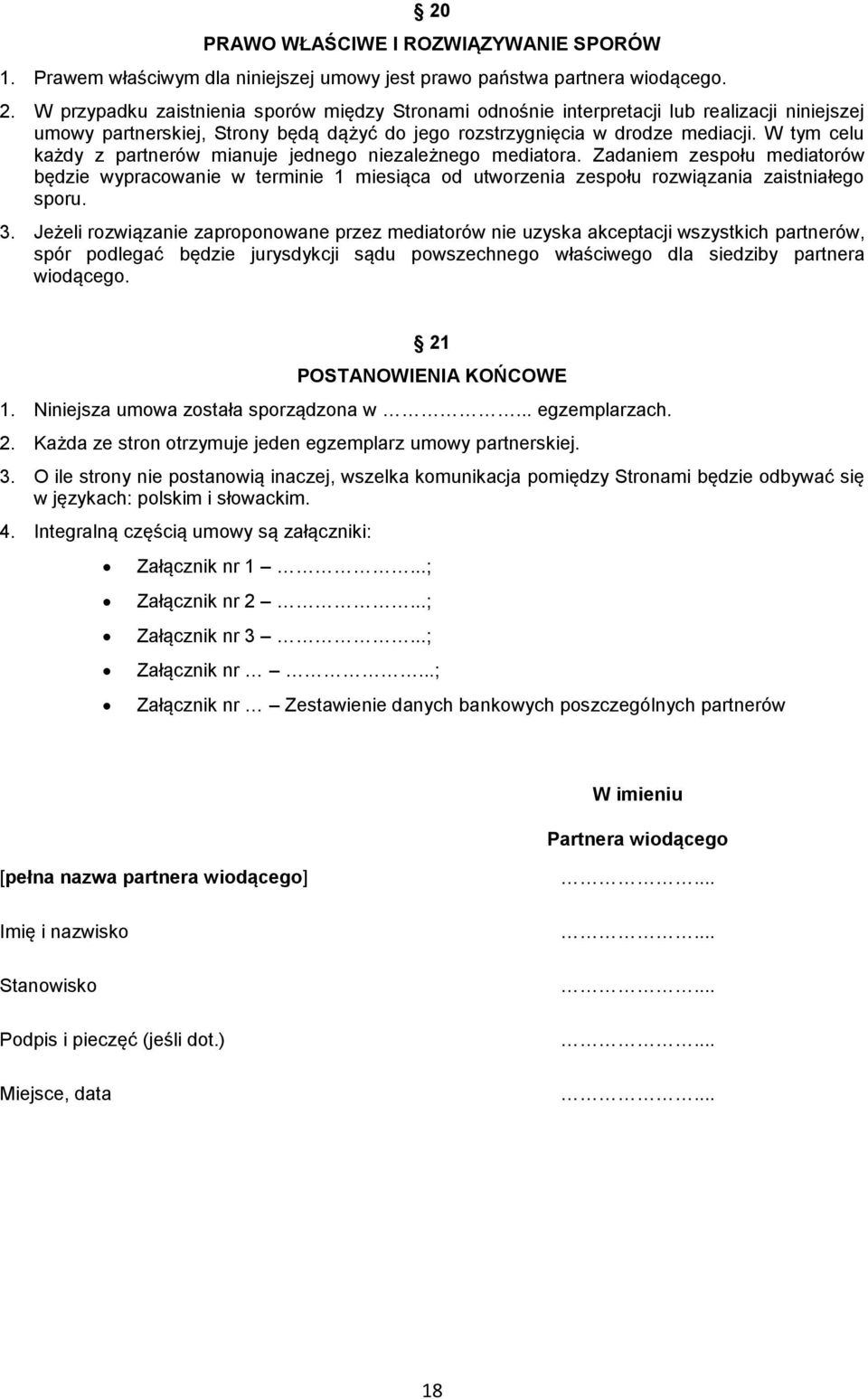 W tym celu każdy z partnerów mianuje jednego niezależnego mediatora. Zadaniem zespołu mediatorów będzie wypracowanie w terminie 1 miesiąca od utworzenia zespołu rozwiązania zaistniałego sporu. 3.