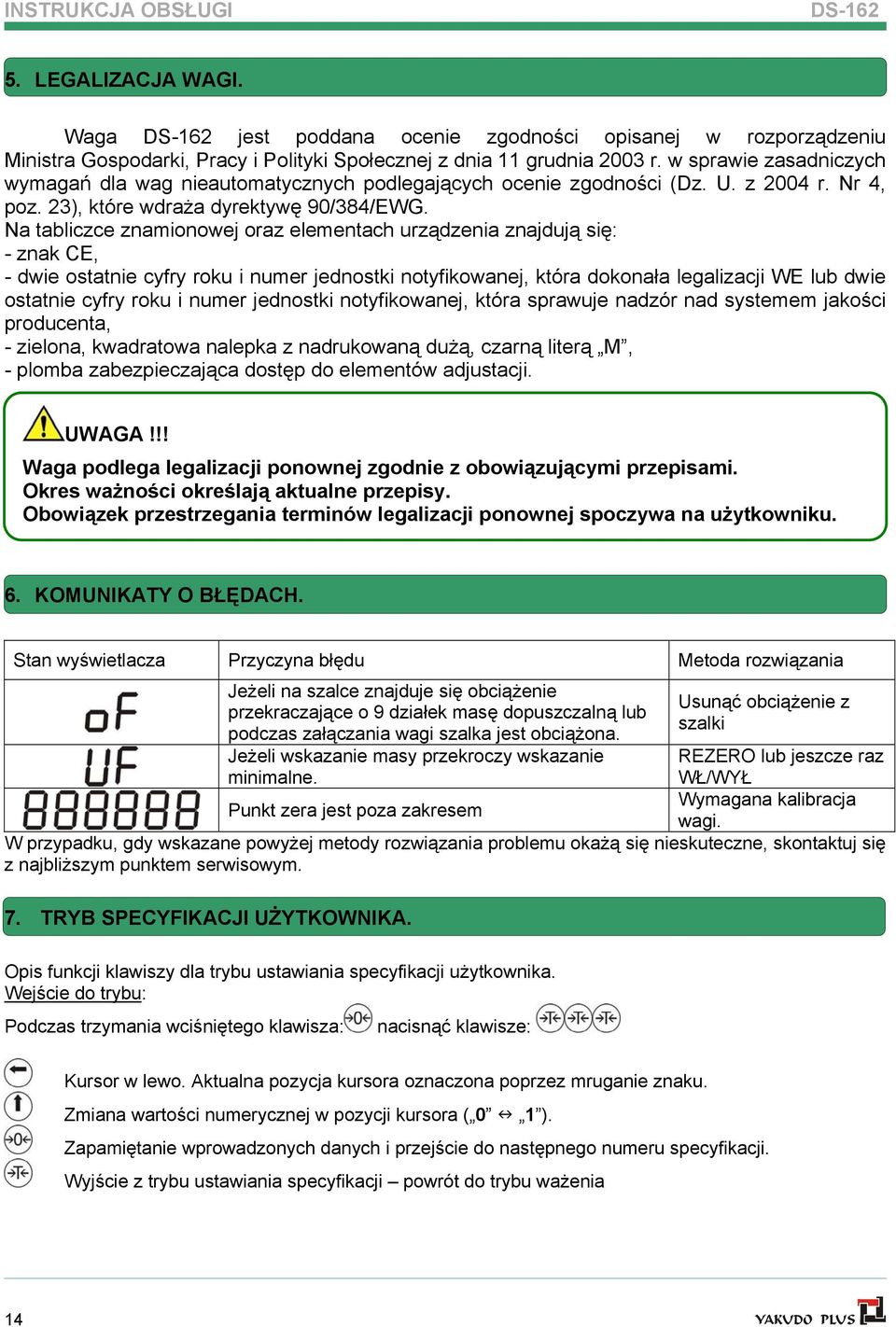 Na tabliczce znamionowej oraz elementach urządzenia znajdują się: - znak CE, - dwie ostatnie cyfry roku i numer jednostki notyfikowanej, która dokonała legalizacji WE lub dwie ostatnie cyfry roku i