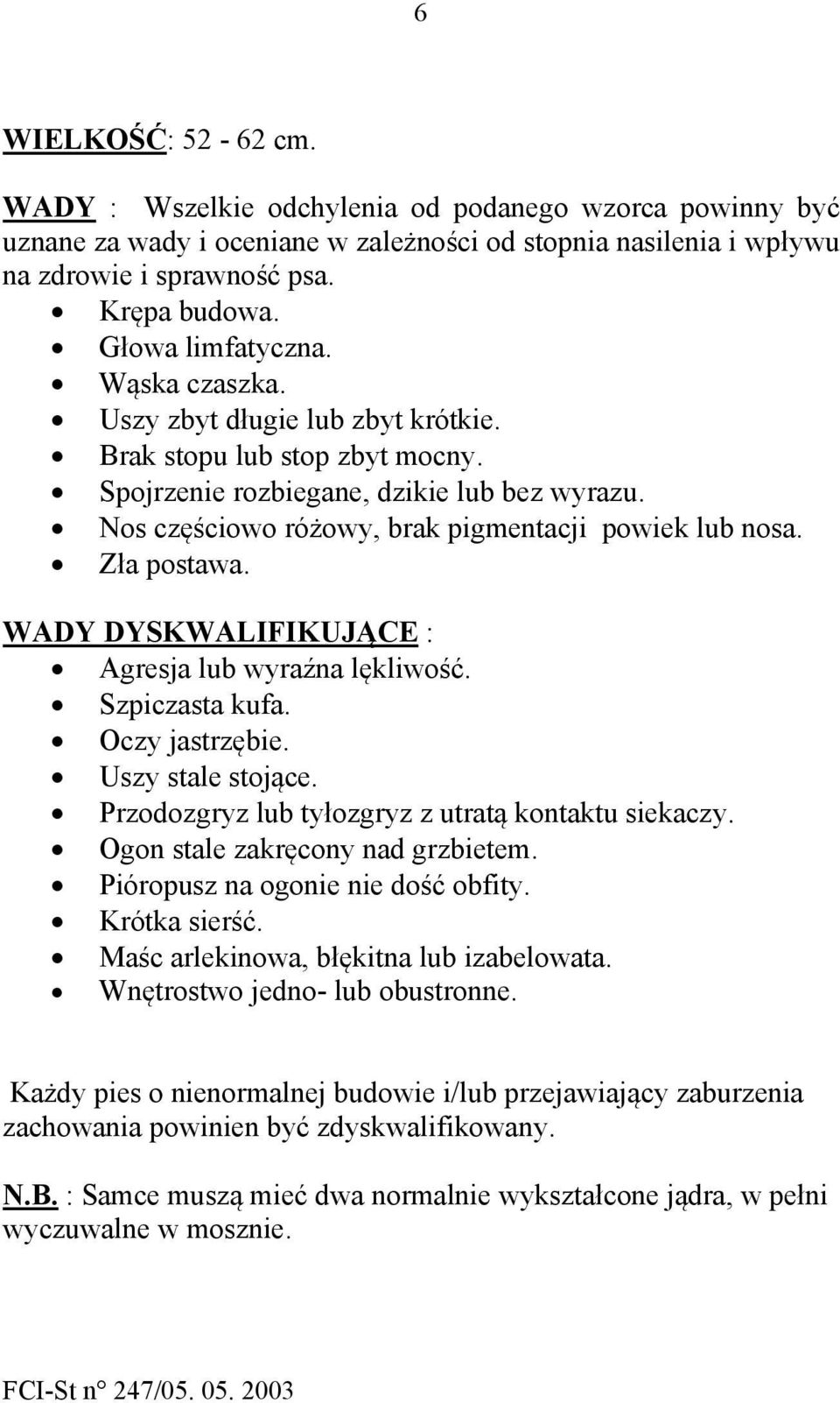 Nos częściowo różowy, brak pigmentacji powiek lub nosa. Zła postawa. WADY DYSKWALIFIKUJĄCE : Agresja lub wyraźna lękliwość. Szpiczasta kufa. Oczy jastrzębie. Uszy stale stojące.