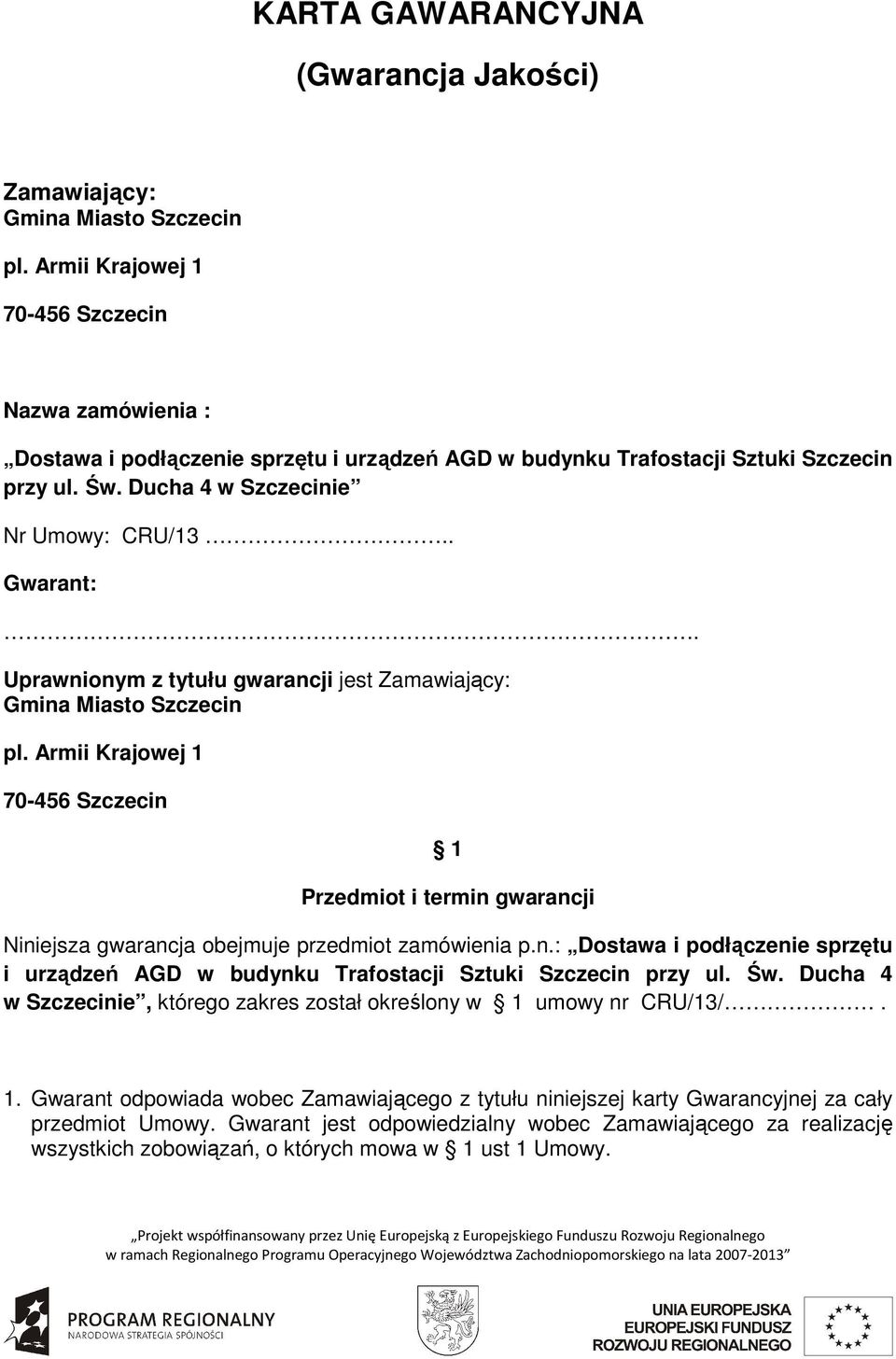 Uprawnionym z tytułu gwarancji jest Zamawiający: Gmina Miasto Szczecin pl. Armii Krajowej 1 70-456 Szczecin 1 Przedmiot i termin gwarancji Niniejsza gwarancja obejmuje przedmiot zamówienia p.n.: Dostawa i podłączenie sprzętu i urządzeń AGD w budynku Trafostacji Sztuki Szczecin przy ul.