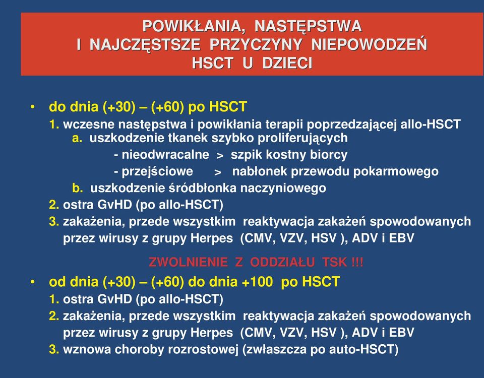 zakaenia, przede wszystkim reaktywacja zakae spowodowanych przez wirusy z grupy Herpes (CMV, VZV, HSV ), ADV i EBV ZWOLNIENIE Z ODDZIAŁU TSK!!! ZWOLNIENIE Z ODDZIAŁU TSK!!! od dnia (+30) (+60) do dnia +100 po HSCT 1.