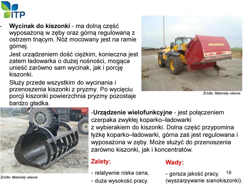 Służy przede wszystkim do wycinania i przenoszenia kiszonki z pryzmy. Po wycięciu porcji kiszonki powierzchnia pryzmy pozostaje bardzo gładka.