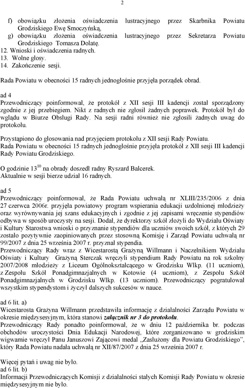 ad 4 Przewodniczący poinformował, że protokół z XII sesji III kadencji został sporządzony zgodnie z jej przebiegiem. Nikt z radnych nie zgłosił żadnych poprawek.