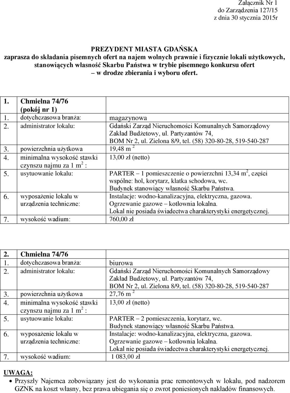 minimalna wysokość stawki 13,00 zł (netto) 5. usytuowanie lokalu: PARTER 1 pomieszczenie o powierzchni 13,34 m 2, części 7. wysokość wadium: 760,00 zł 2. Chmielna 74/76 3.