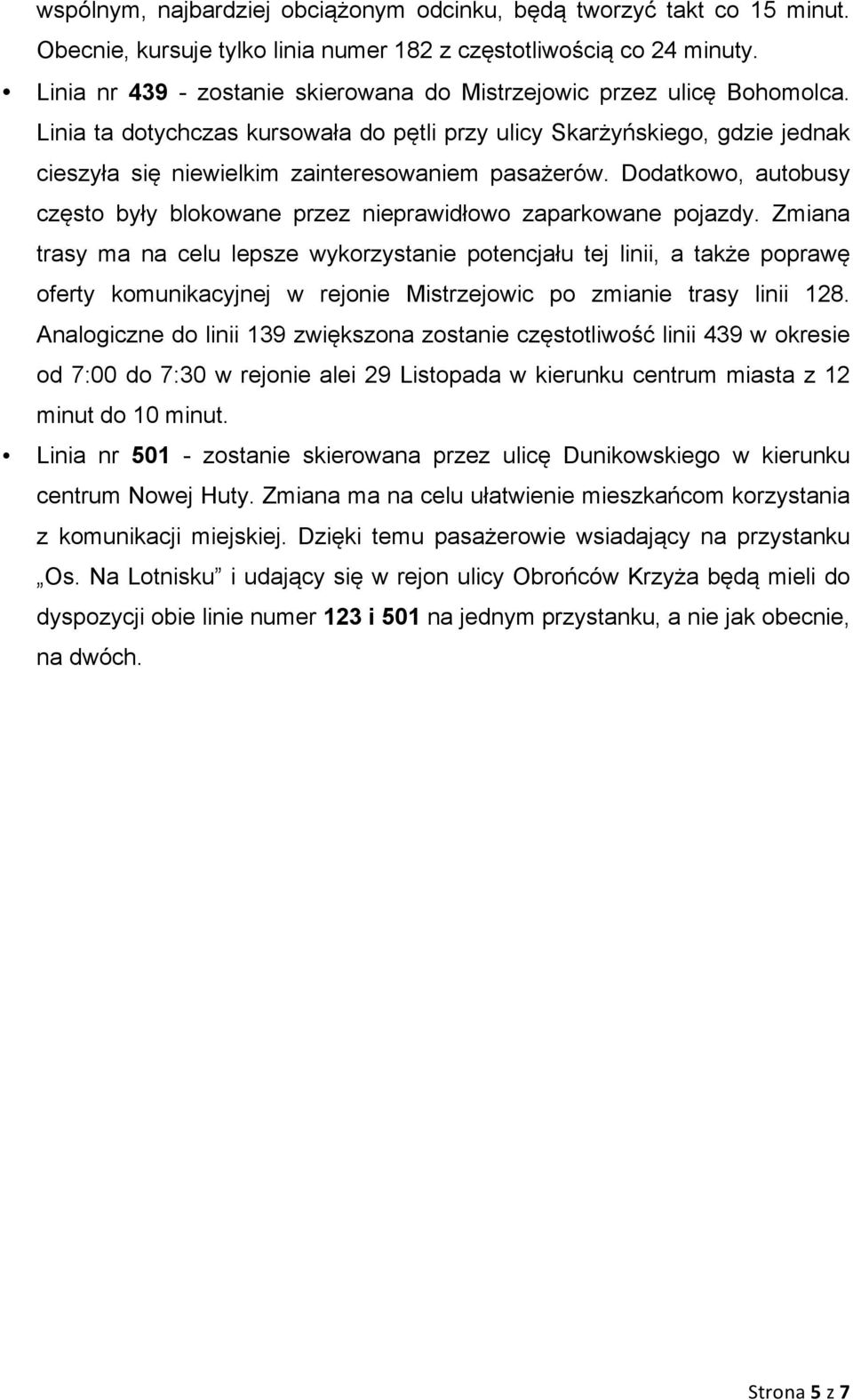 Linia ta dotychczas kursowała do pętli przy ulicy Skarżyńskiego, gdzie jednak cieszyła się niewielkim zainteresowaniem pasażerów.