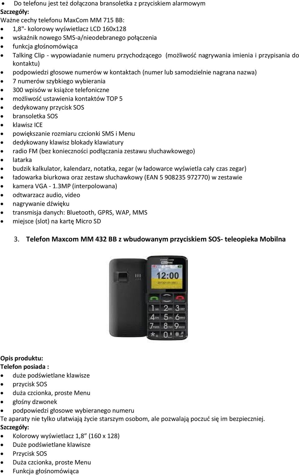 samodzielnie nagrana nazwa) 7 numerów szybkiego wybierania 300 wpisów w książce telefoniczne możliwość ustawienia kontaktów TOP 5 dedykowany przycisk SOS bransoletka SOS klawisz ICE powiększanie
